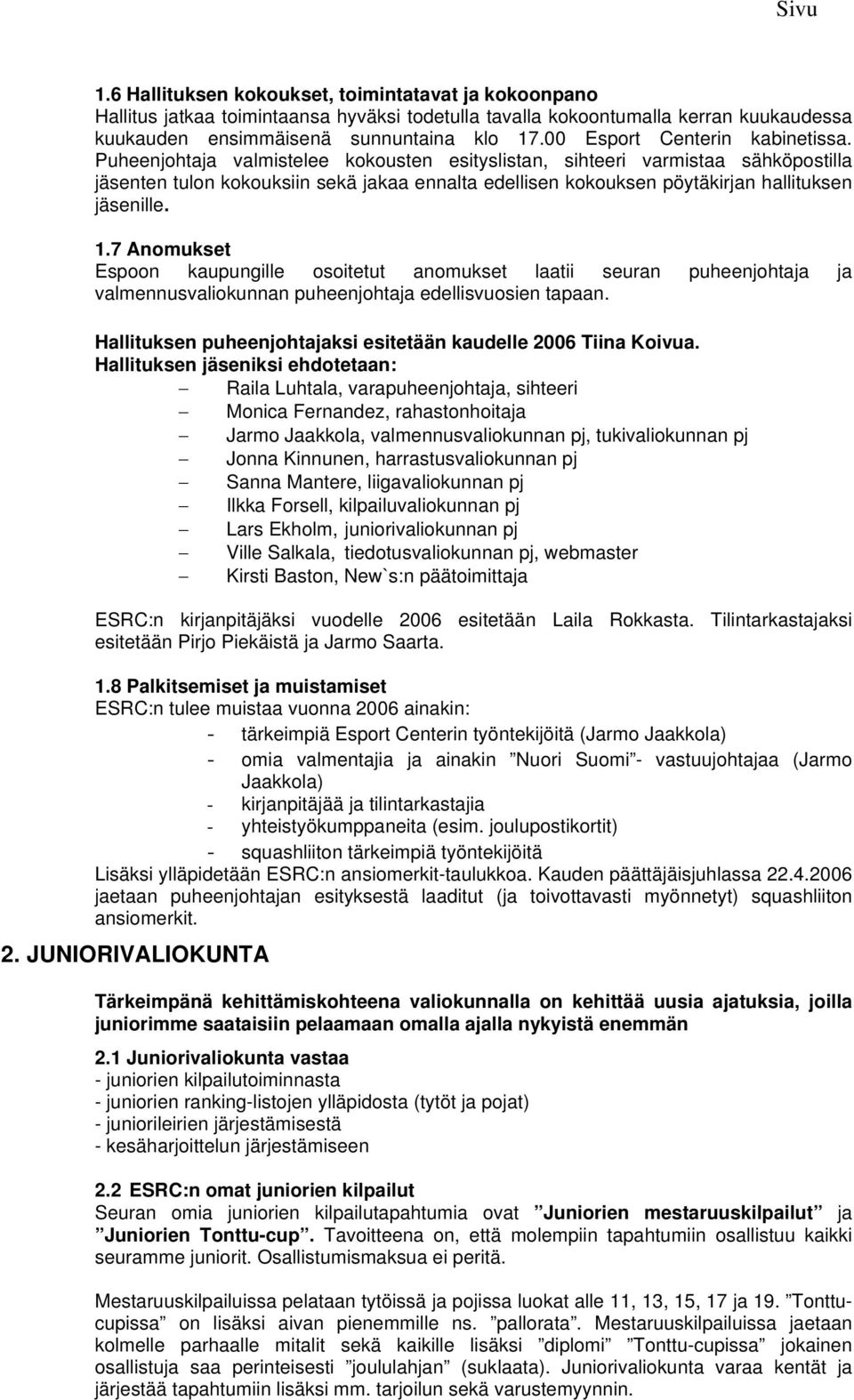 Puheenjohtaja valmistelee kokousten esityslistan, sihteeri varmistaa sähköpostilla jäsenten tulon kokouksiin sekä jakaa ennalta edellisen kokouksen pöytäkirjan hallituksen jäsenille. 1.