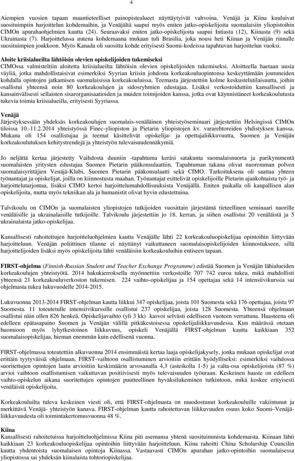 Seuraavaksi eniten jatko-opiskelijoita saapui Intiasta (12), Kiinasta (9) sekä Ukrainasta (7).