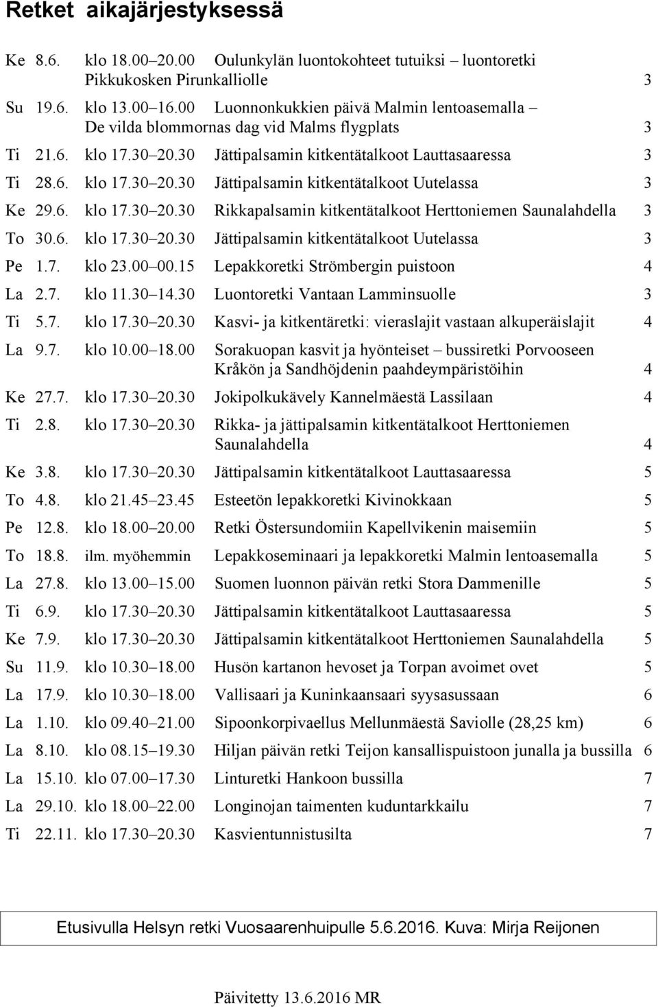 6. klo 17.0 20.0 Rikkapalsamin kitkentätalkoot Herttoniemen Saunalahdella To 0.6. klo 17.0 20.0 Jättipalsamin kitkentätalkoot Uutelassa Pe 1.7. klo 2.00 00.1 Lepakkoretki Strömbergin puistoon La 2.7. klo 11.