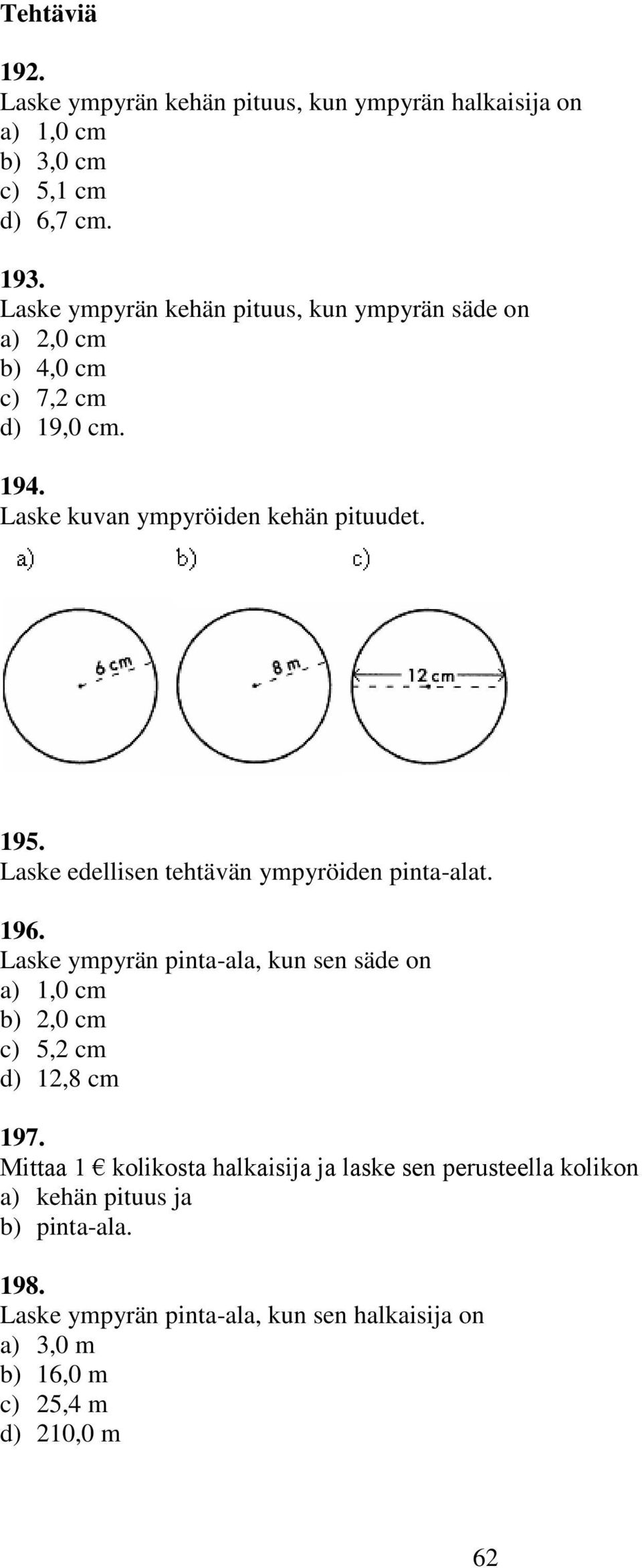 Laske edellisen tehtävän ympyröiden pinta-alat. 196. Laske ympyrän pinta-ala, kun sen säde on a) 1,0 cm b),0 cm c) 5, cm d) 1,8 cm 197.
