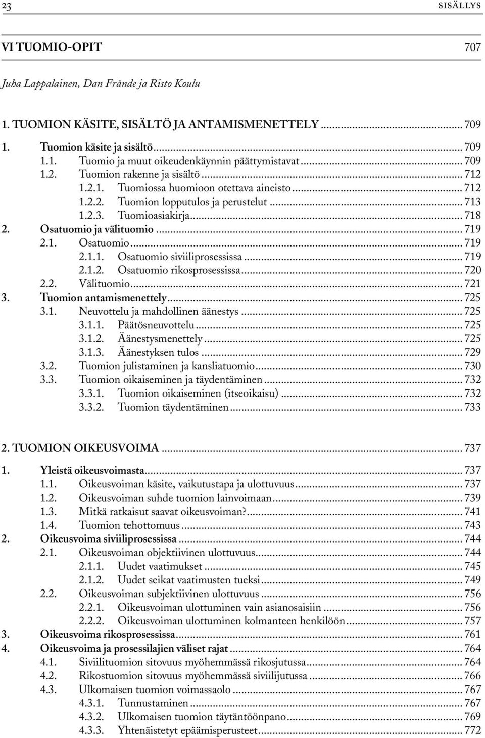 Osatuomio ja välituomio... 719 2.1. Osatuomio... 719 2.1.1. Osatuomio siviiliprosessissa... 719 2.1.2. Osatuomio rikosprosessissa... 720 2.2. Välituomio... 721 3. Tuomion antamismenettely... 725 3.1. Neuvottelu ja mahdollinen äänestys.