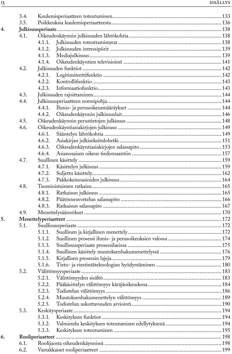 .. 143 4.2.3. Informaatiofunktio... 143 4.3. Julkisuuden rajoittaminen... 144 4.4. Julkisuusperiaatteen normipohja... 144 4.4.1. Ihmis- ja perusoikeusmääräykset... 144 4.4.2. Oikeudenkäynnin julkisuuslait.