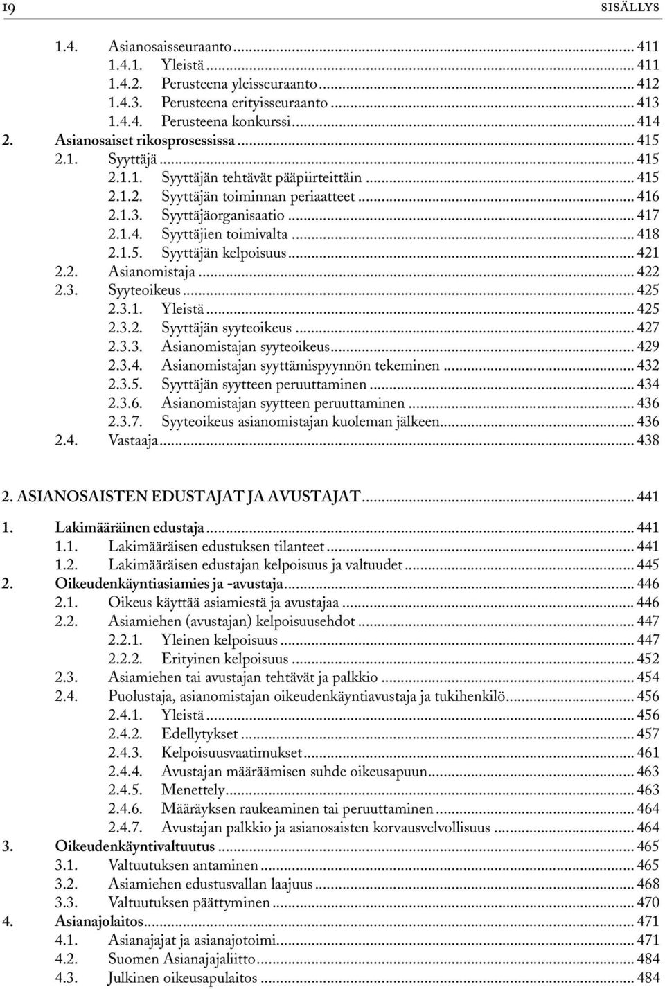 .. 418 2.1.5. Syyttäjän kelpoisuus... 421 2.2. Asianomistaja... 422 2.3. Syyteoikeus... 425 2.3.1. Yleistä... 425 2.3.2. Syyttäjän syyteoikeus... 427 2.3.3. Asianomistajan syyteoikeus... 429 2.3.4. Asianomistajan syyttämispyynnön tekeminen.