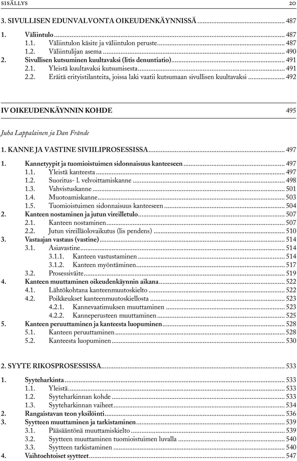 .. 492 IV OIKEUDENKÄYNNIN KOHDE 495 Juha Lappalainen ja Dan Frände 1. KANNE JA VASTINE SIVIILIPROSESSISSA... 497 1. Kannetyypit ja tuomioistuimen sidonnaisuus kanteeseen... 497 1.1. Yleistä kanteesta.