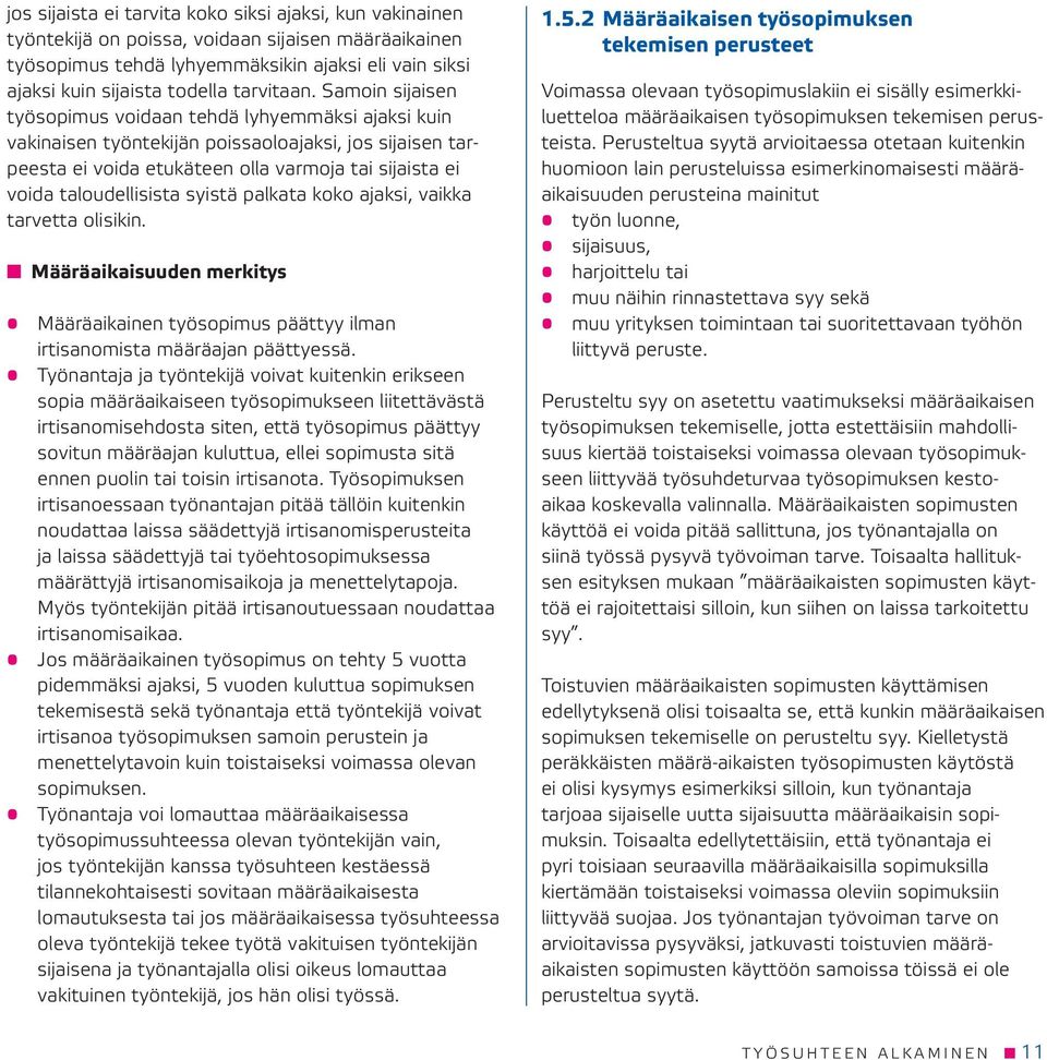 Samoin sijaisen työsopimus voidaan tehdä lyhyemmäksi ajaksi kuin vakinaisen työntekijän poissaoloajaksi, jos sijaisen tarpeesta ei voida etukäteen olla varmoja tai sijaista ei voida taloudellisista