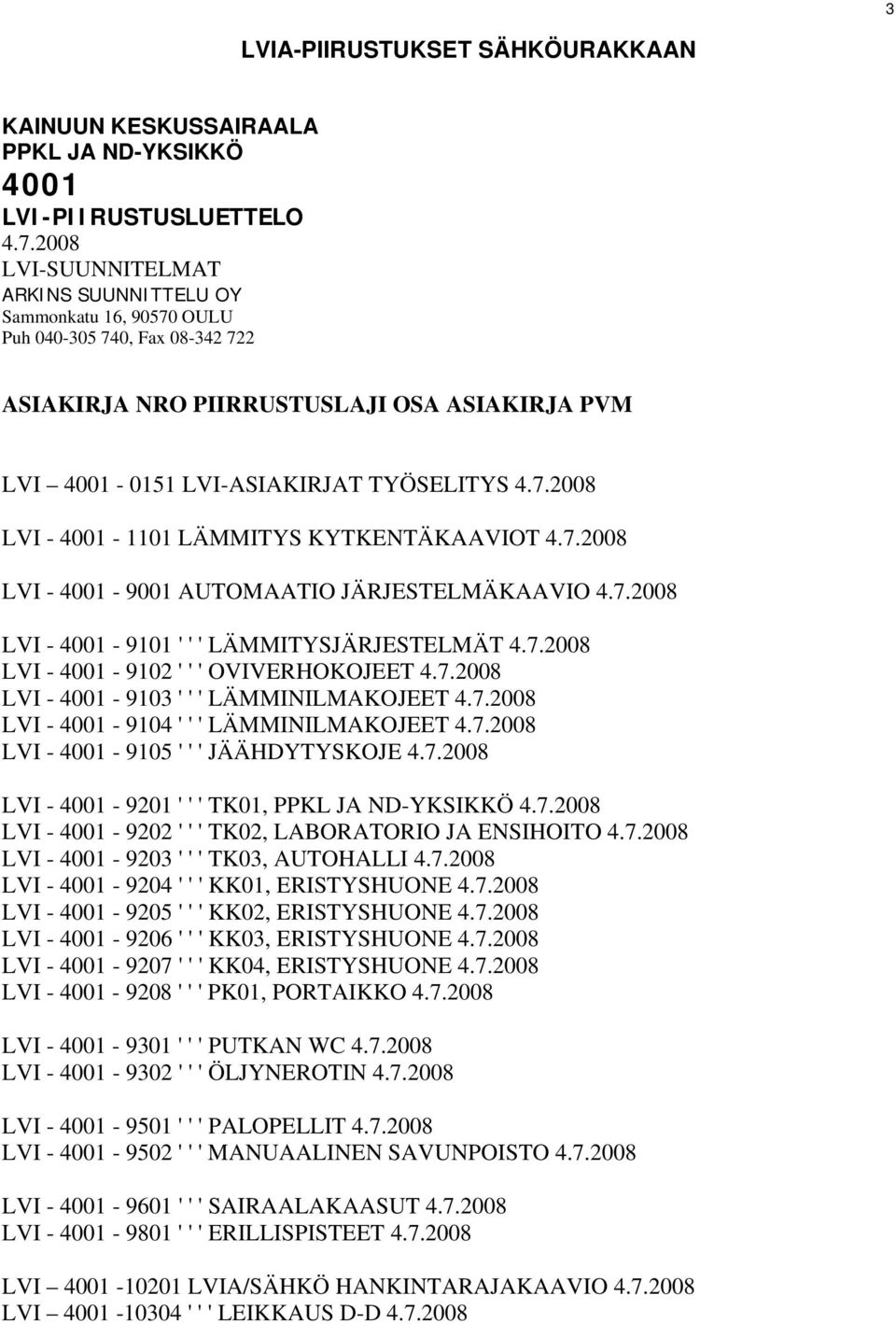 7.2008 LVI - 4001-9001 AUTOMAATIO JÄRJESTELMÄKAAVIO 4.7.2008 LVI - 4001-9101 ' ' ' LÄMMITYSJÄRJESTELMÄT 4.7.2008 LVI - 4001-9102 ' ' ' OVIVERHOKOJEET 4.7.2008 LVI - 4001-9103 ' ' ' LÄMMINILMAKOJEET 4.