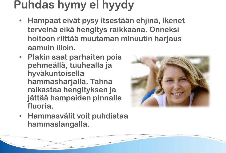 Plakin saat parhaiten pois pehmeällä, tuuhealla ja hyväkuntoisella hammasharjalla.