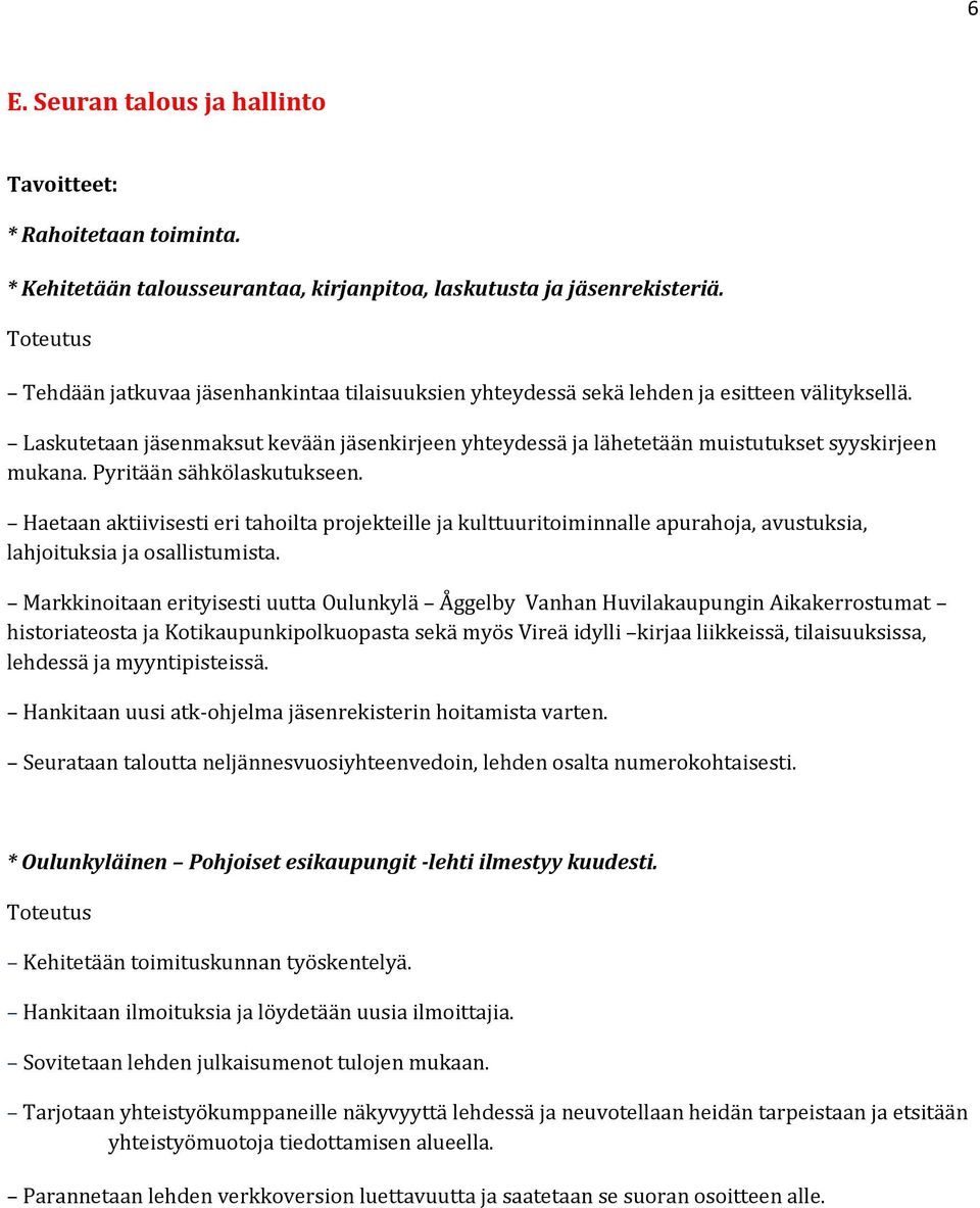 Pyritään sähkölaskutukseen. Haetaan aktiivisesti eri tahoilta projekteille ja kulttuuritoiminnalle apurahoja, avustuksia, lahjoituksia ja osallistumista.