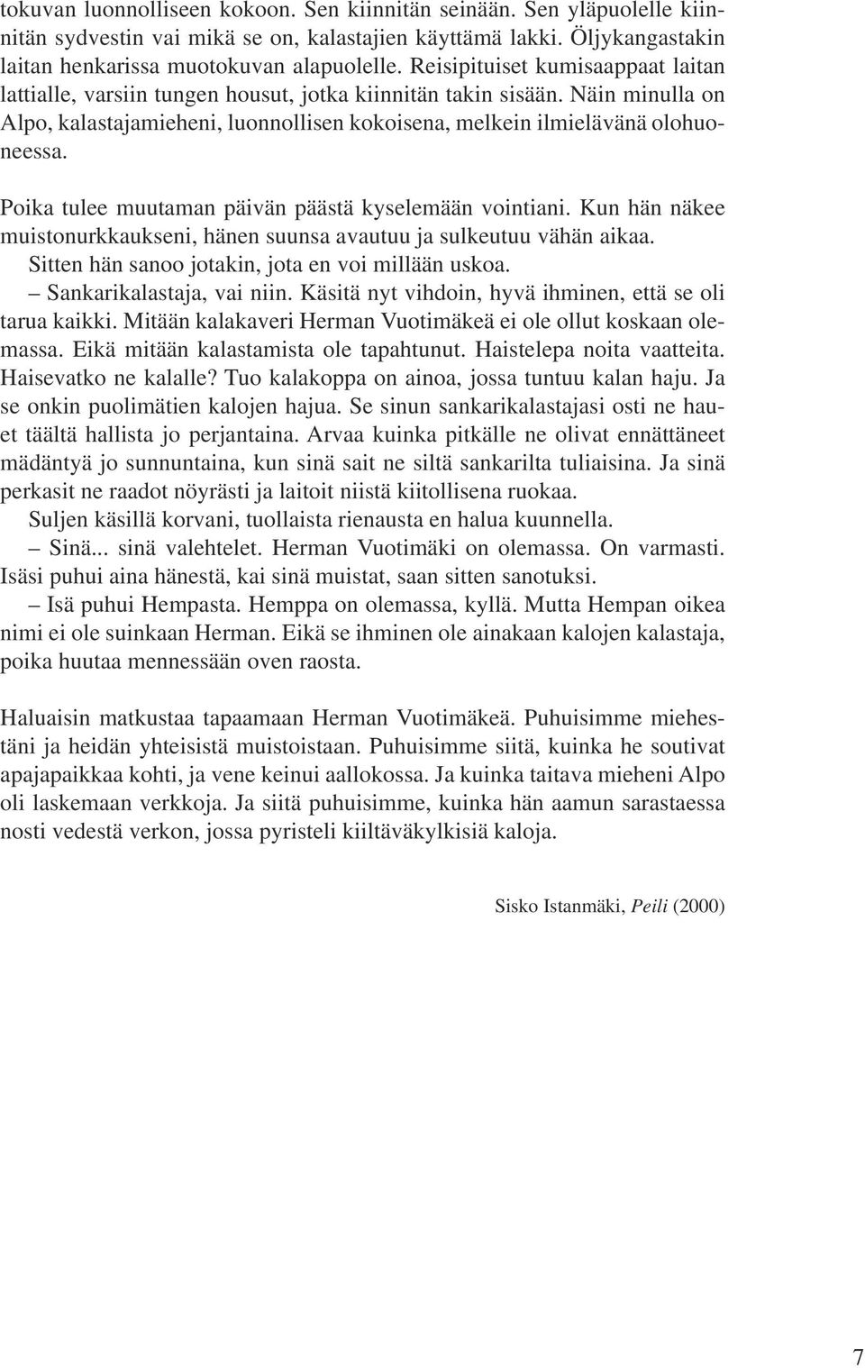 Poika tulee muutaman päivän päästä kyselemään vointiani. Kun hän näkee muistonurkkaukseni, hänen suunsa avautuu ja sulkeutuu vähän aikaa. Sitten hän sanoo jotakin, jota en voi millään uskoa.