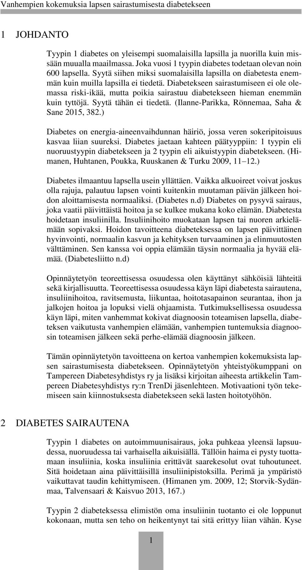 Diabetekseen sairastumiseen ei ole olemassa riski-ikää, mutta poikia sairastuu diabetekseen hieman enemmän kuin tyttöjä. Syytä tähän ei tiedetä. (Ilanne-Parikka, Rönnemaa, Saha & Sane 2015, 382.
