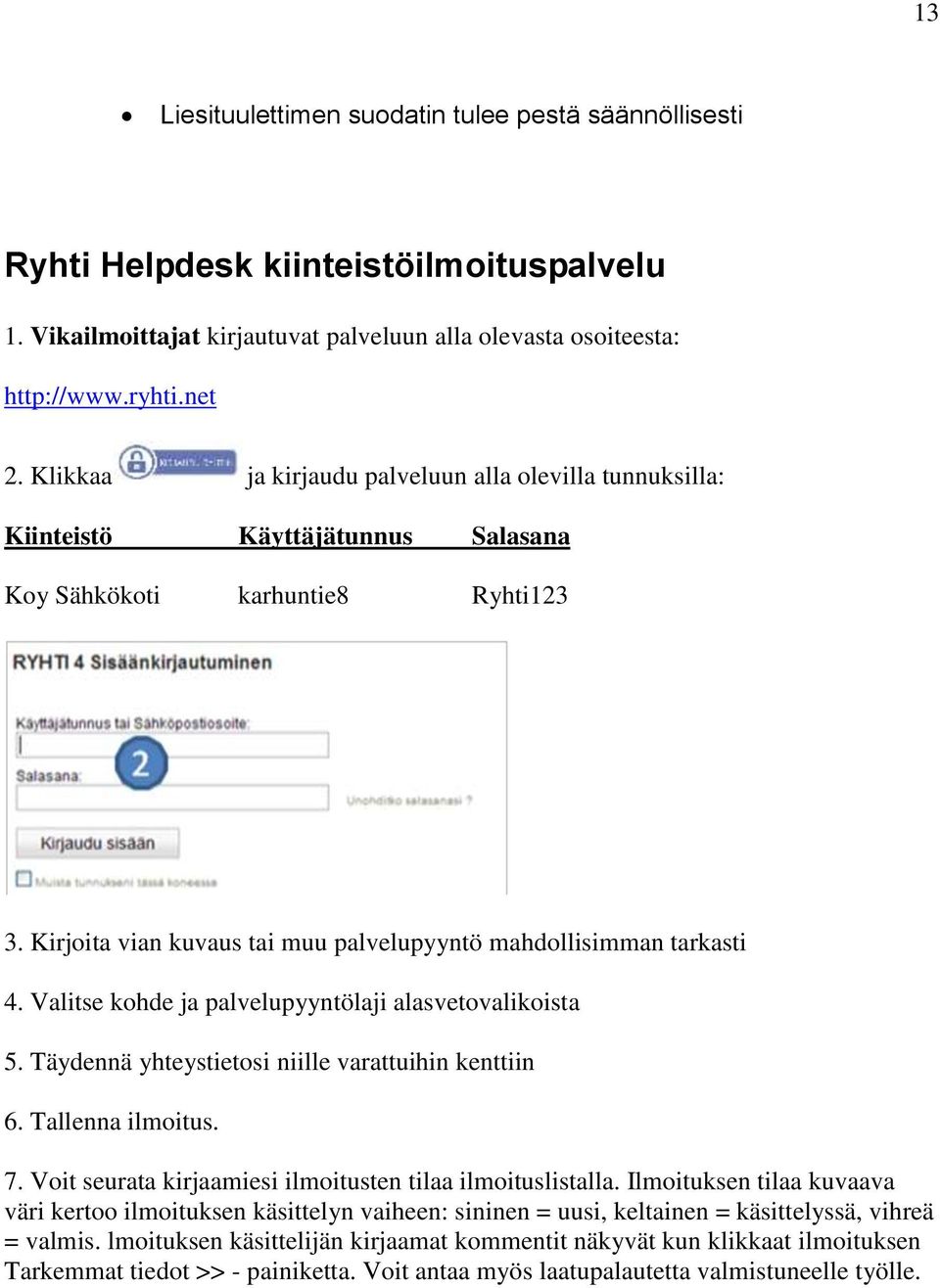 Valitse kohde ja palvelupyyntölaji alasvetovalikoista 5. Täydennä yhteystietosi niille varattuihin kenttiin 6. Tallenna ilmoitus. 7. Voit seurata kirjaamiesi ilmoitusten tilaa ilmoituslistalla.