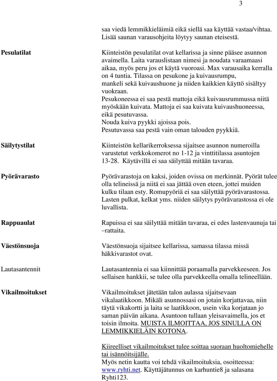 Laita varauslistaan nimesi ja noudata varaamaasi aikaa, myös peru jos et käytä vuoroasi. Max varausaika kerralla on 4 tuntia.