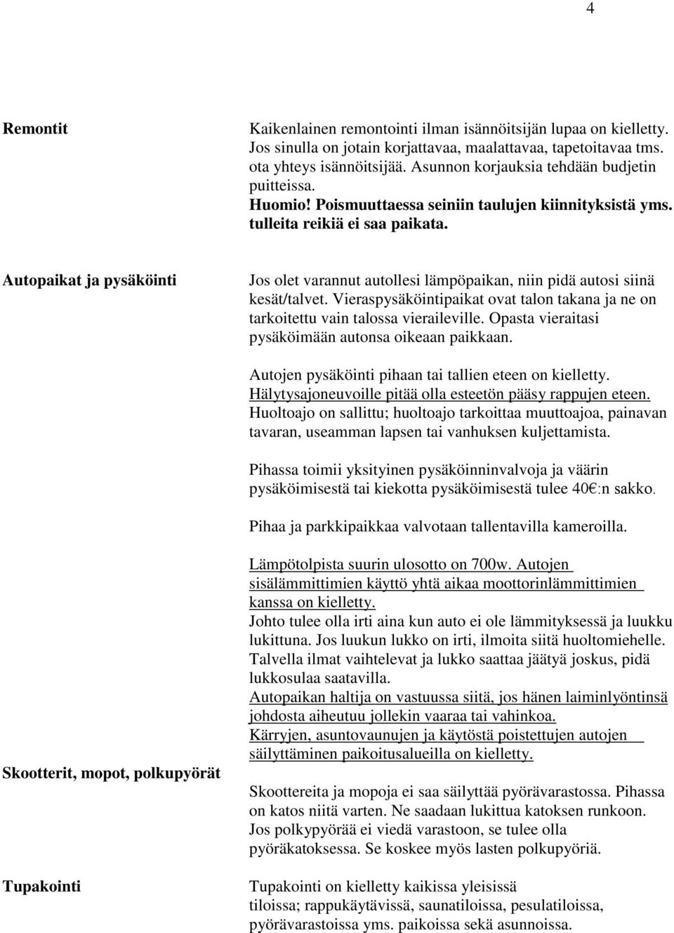 Autopaikat ja pysäköinti Jos olet varannut autollesi lämpöpaikan, niin pidä autosi siinä kesät/talvet. Vieraspysäköintipaikat ovat talon takana ja ne on tarkoitettu vain talossa vieraileville.