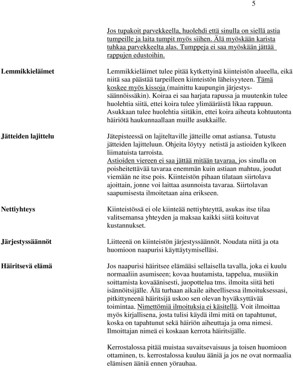 Lemmikkieläimet Jätteiden lajittelu Nettiyhteys Järjestyssäännöt Häiritsevä elämä Lemmikkieläimet tulee pitää kytkettyinä kiinteistön alueella, eikä niitä saa päästää tarpeilleen kiinteistön