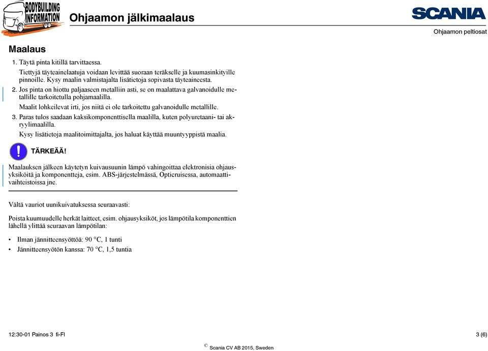 3. Paras tulos saadaan kaksikomponenttisella maalilla, kuten polyuretaani- tai akryylimaalilla. Kysy lisätietoja maalitoimittajalta, jos haluat käyttää muuntyyppistä maalia. TÄRKEÄÄ!