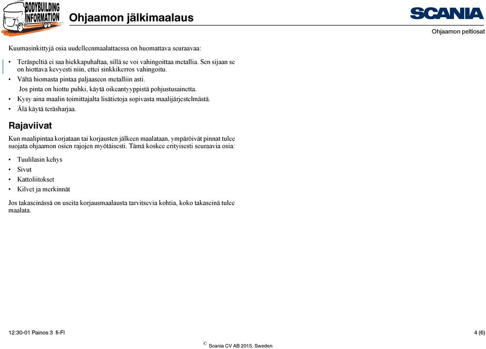 Kysy aina maalin toimittajalta lisätietoja sopivasta maalijärjestelmästä. Älä käytä teräsharjaa.