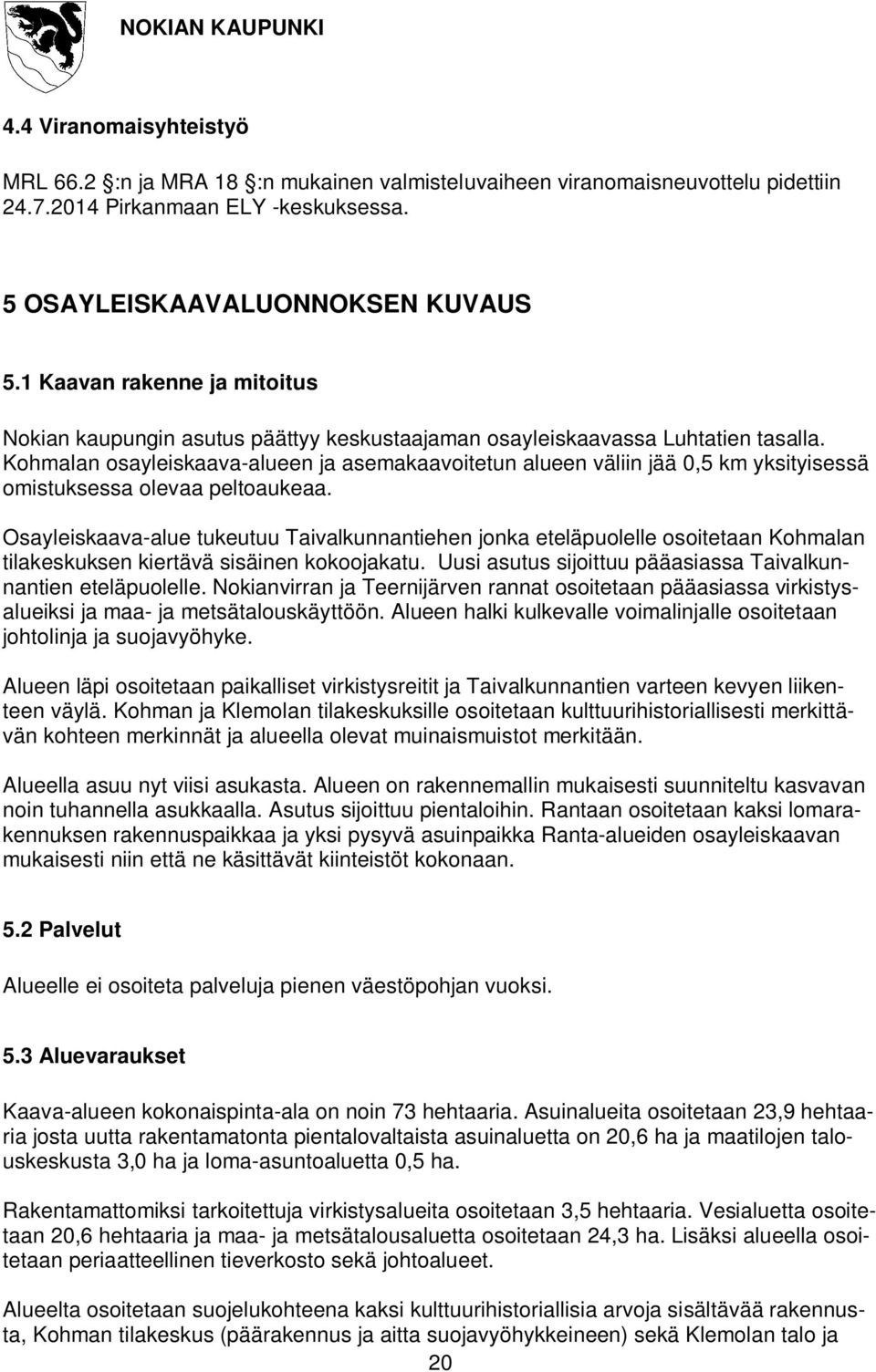 Kohmalan osayleiskaava-alueen ja asemakaavoitetun alueen väliin jää 0,5 km yksityisessä omistuksessa olevaa peltoaukeaa.