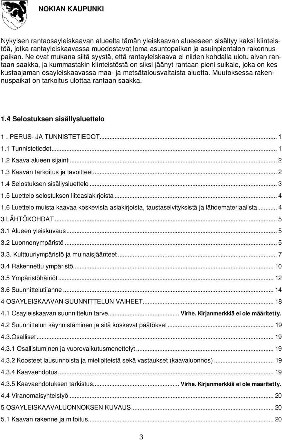 osayleiskaavassa maa- ja metsätalousvaltaista aluetta. Muutoksessa rakennuspaikat on tarkoitus ulottaa rantaan saakka. 1.4 Selostuksen sisällysluettelo 1. PERUS- JA TUNNISTETIEDOT... 1 1.