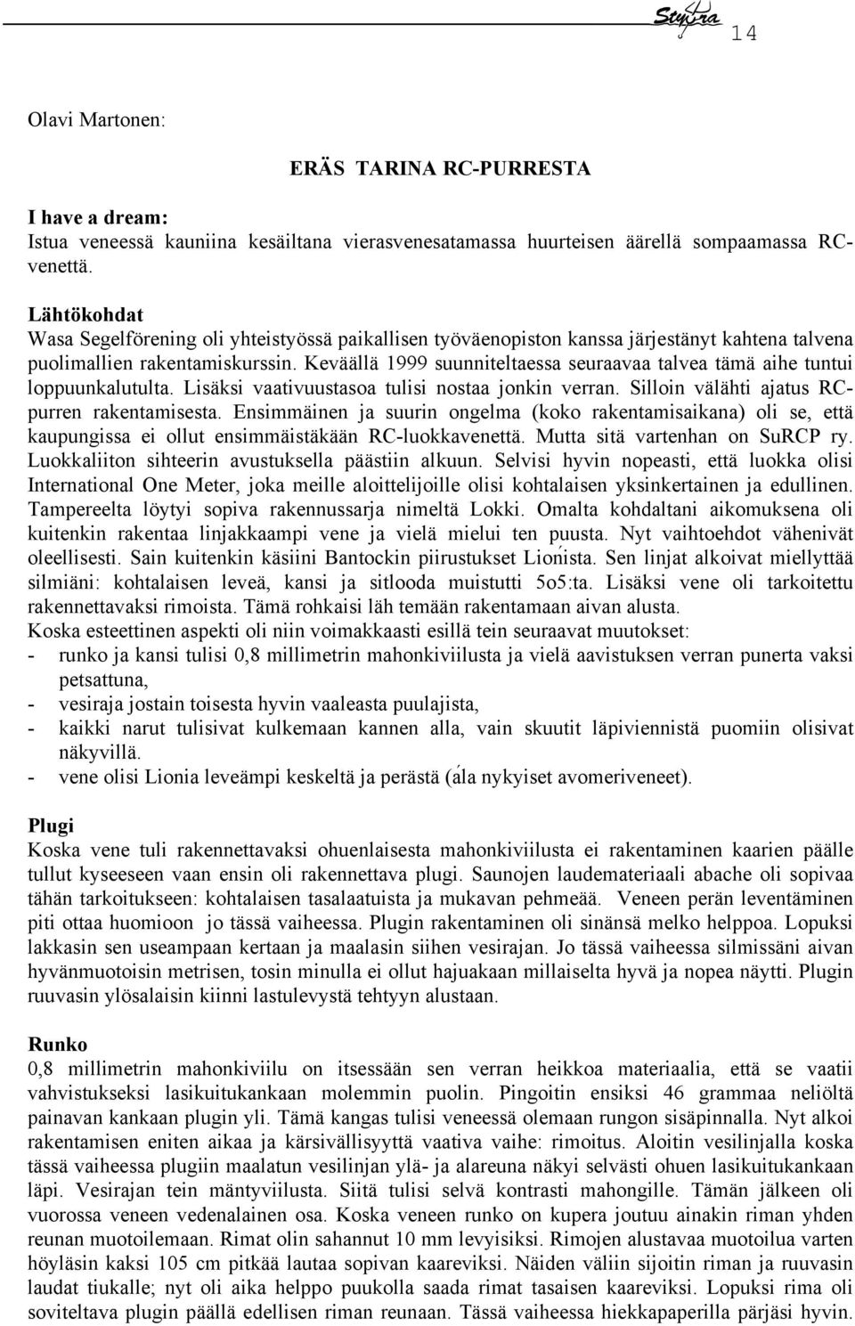 Keväällä 1999 suunniteltaessa seuraavaa talvea tämä aihe tuntui loppuunkalutulta. Lisäksi vaativuustasoa tulisi nostaa jonkin verran. Silloin välähti ajatus RCpurren rakentamisesta.
