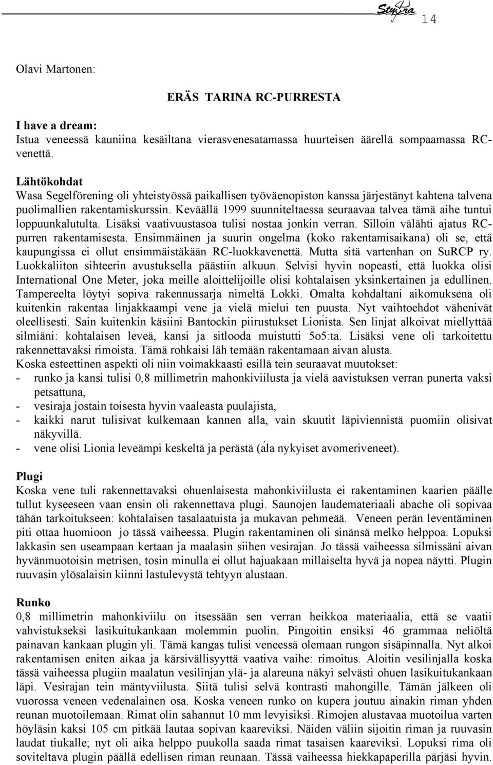 Keväällä 1999 suunniteltaessa seuraavaa talvea tämä aihe tuntui loppuunkalutulta. Lisäksi vaativuustasoa tulisi nostaa jonkin verran. Silloin välähti ajatus RCpurren rakentamisesta.