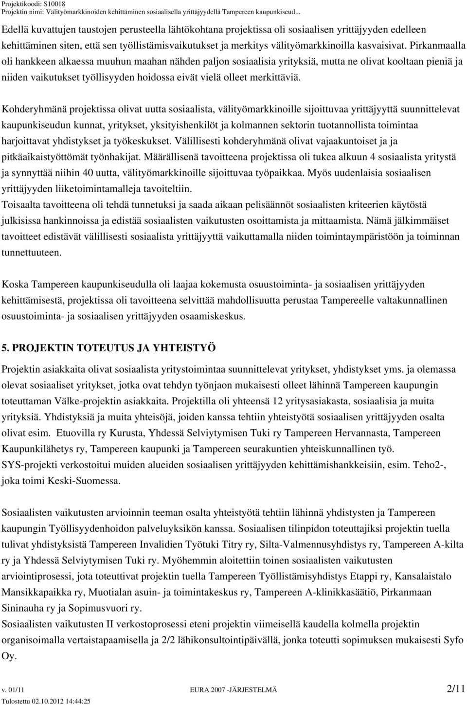 Kohderyhmänä projektissa olivat uutta sosiaalista, välityömarkkinoille sijoittuvaa yrittäjyyttä suunnittelevat kaupunkiseudun kunnat, yritykset, yksityishenkilöt ja kolmannen sektorin tuotannollista