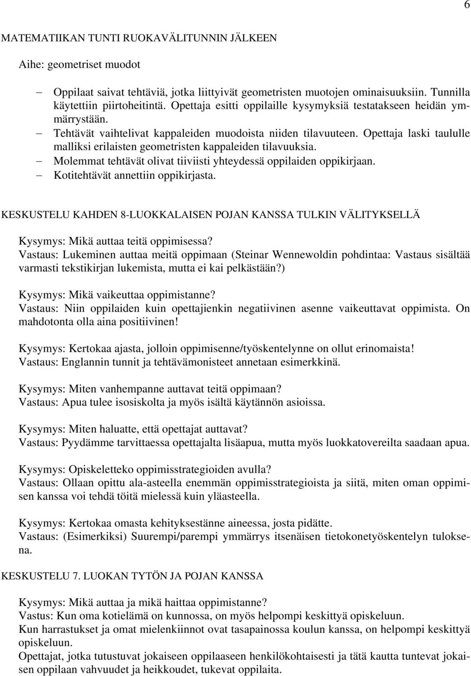 Opettaja laski taululle malliksi erilaisten geometristen kappaleiden tilavuuksia. Molemmat tehtävät olivat tiiviisti yhteydessä oppilaiden oppikirjaan. Kotitehtävät annettiin oppikirjasta.