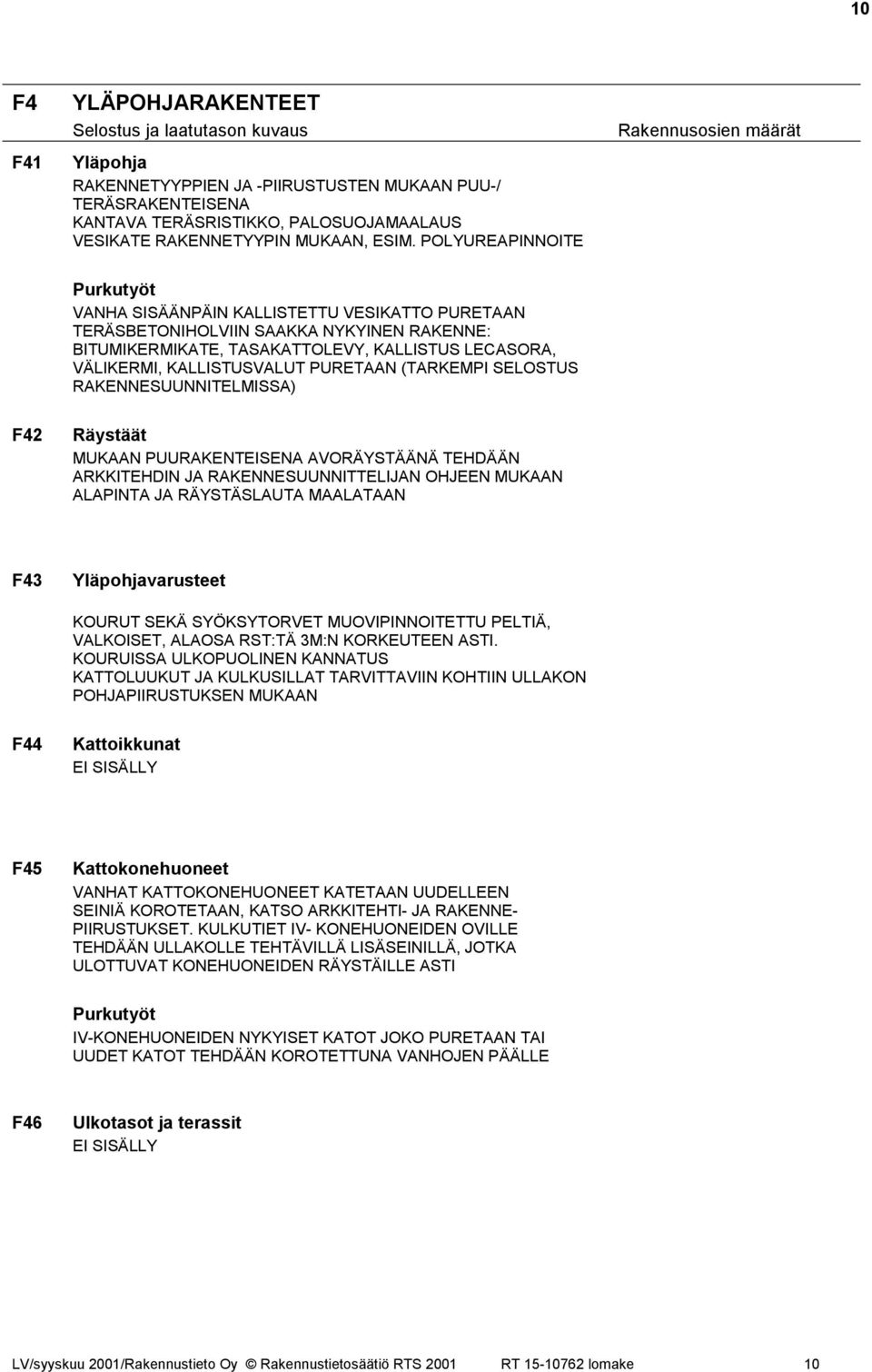 PURETAAN (TARKEMPI SELOSTUS RAKENNESUUNNITELMISSA) F42 Räystäät MUKAAN PUURAKENTEISENA AVORÄYSTÄÄNÄ TEHDÄÄN ARKKITEHDIN JA RAKENNESUUNNITTELIJAN OHJEEN MUKAAN ALAPINTA JA RÄYSTÄSLAUTA MAALATAAN F43