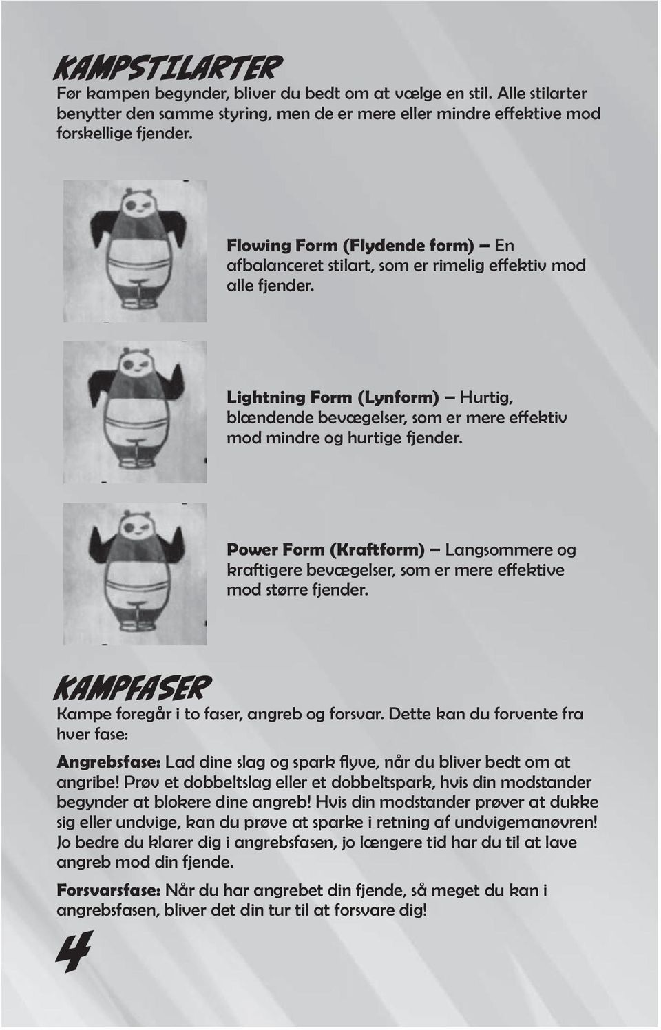 Lightning Form (Lynform) Hurtig, blændende bevægelser, som er mere effektiv mod mindre og hurtige fjender.