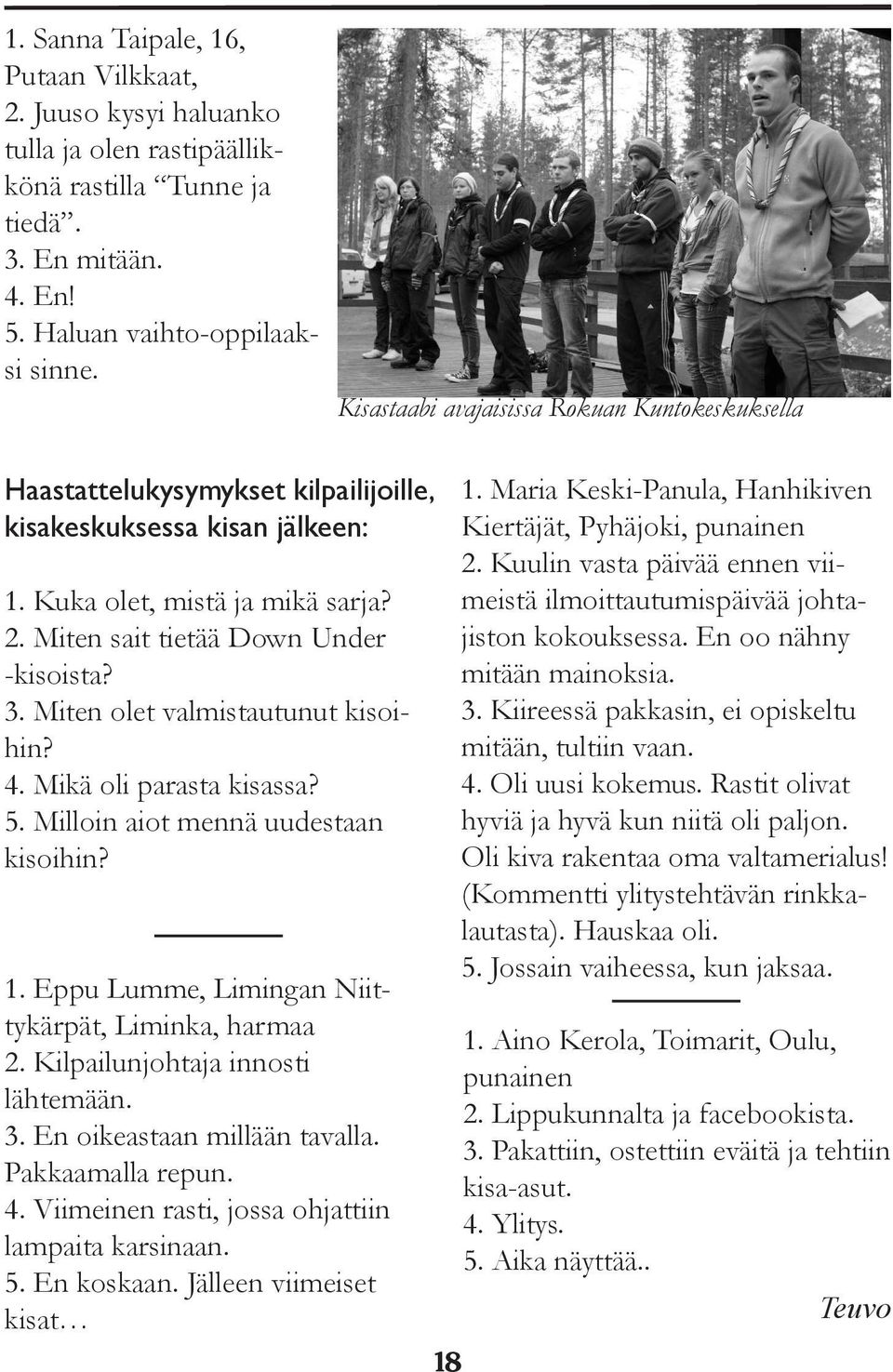 Mikä oli parasta kisassa? 5. Milloin aiot mennä uudestaan kisoihin? 1. Eppu Lumme, Limingan Niittykärpät, Liminka, harmaa 2. Kilpailunjohtaja innosti lähtemään. 3. En oikeastaan millään tavalla.