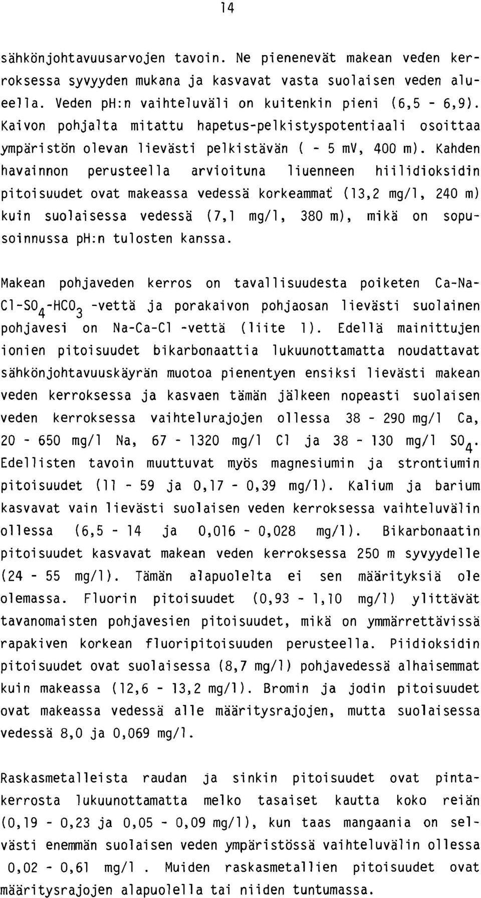 Kahden havai nnon perusteell a arvi oi tuna 1 i uenneen hi i 1 i di oksi di n pi toi suudet ovat makeassa vedessa korkeammat ( 13,2 mg/l, 240 m) kuin suolai sessa vedessa (7,l mg/l, 380 m), mi ka on