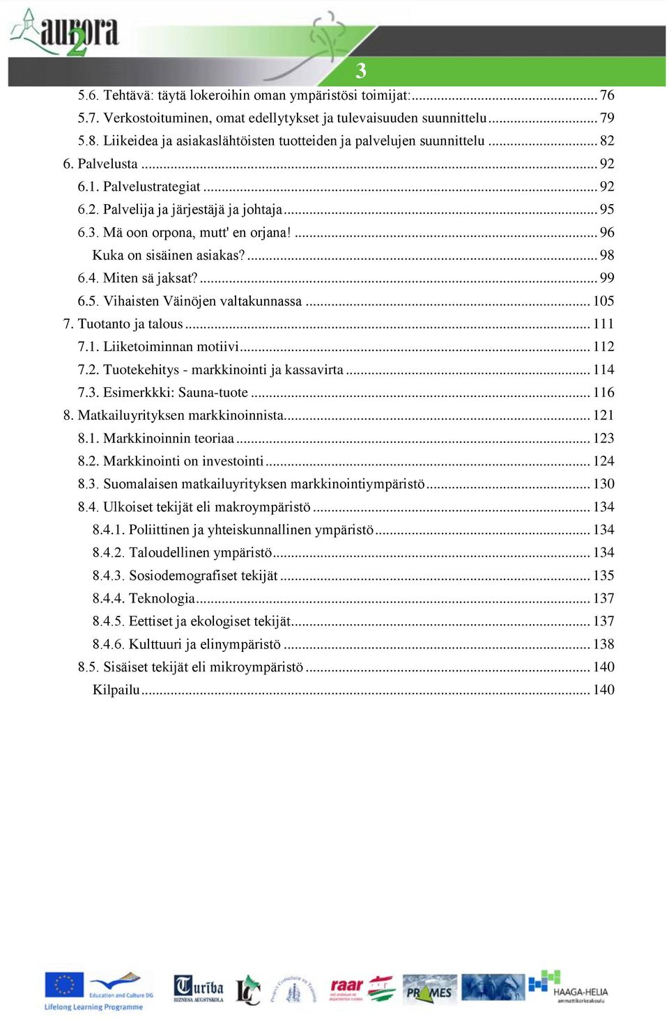 Mä oon orpona, mutt' en orjana!... 96 Kuka on sisäinen asiakas?... 98 6.4. Miten sä jaksat?... 99 6.5. Vihaisten Väinöjen valtakunnassa... 105 7. Tuotanto ja talous... 111 7.1. Liiketoiminnan motiivi.