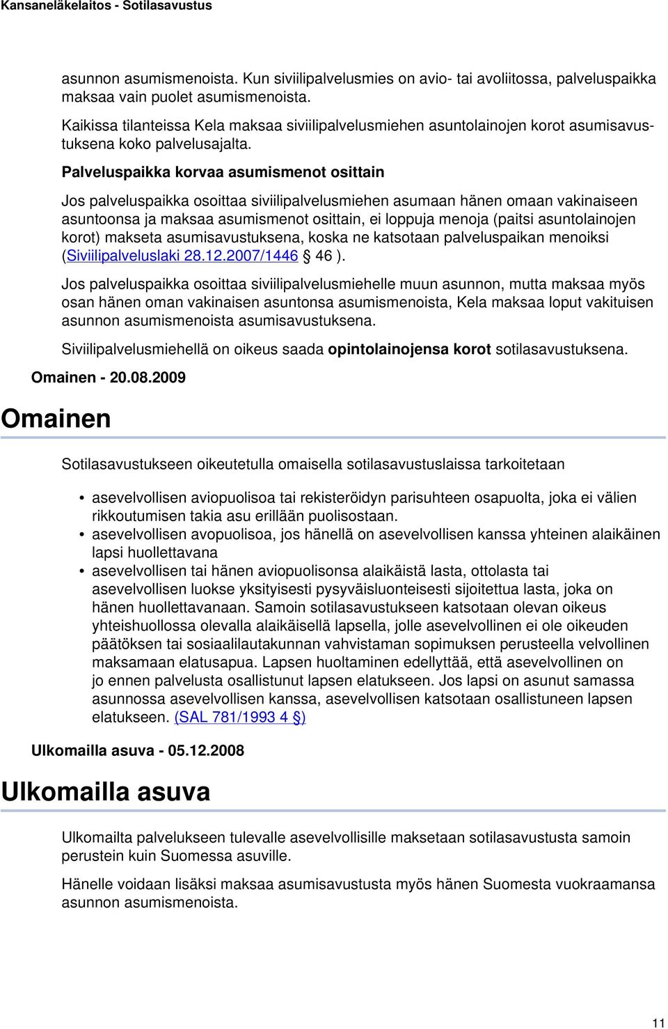 Palveluspaikka korvaa asumismenot osittain Jos palveluspaikka osoittaa siviilipalvelusmiehen asumaan hänen omaan vakinaiseen asuntoonsa ja maksaa asumismenot osittain, ei loppuja menoja (paitsi