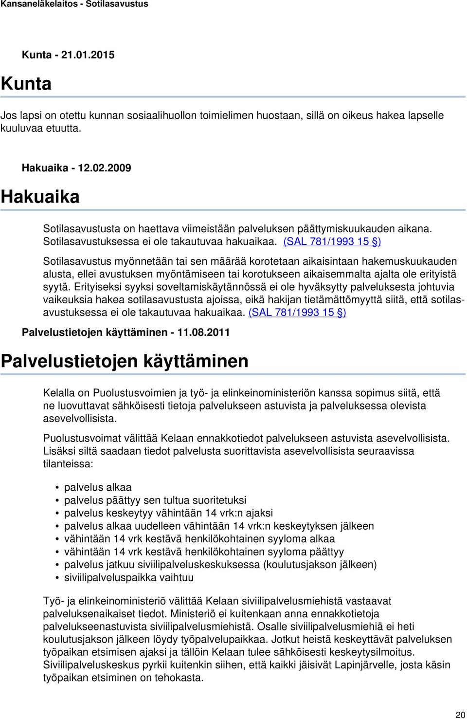 (SAL 781/1993 15 ) Sotilasavustus myönnetään tai sen määrää korotetaan aikaisintaan hakemuskuukauden alusta, ellei avustuksen myöntämiseen tai korotukseen aikaisemmalta ajalta ole erityistä syytä.