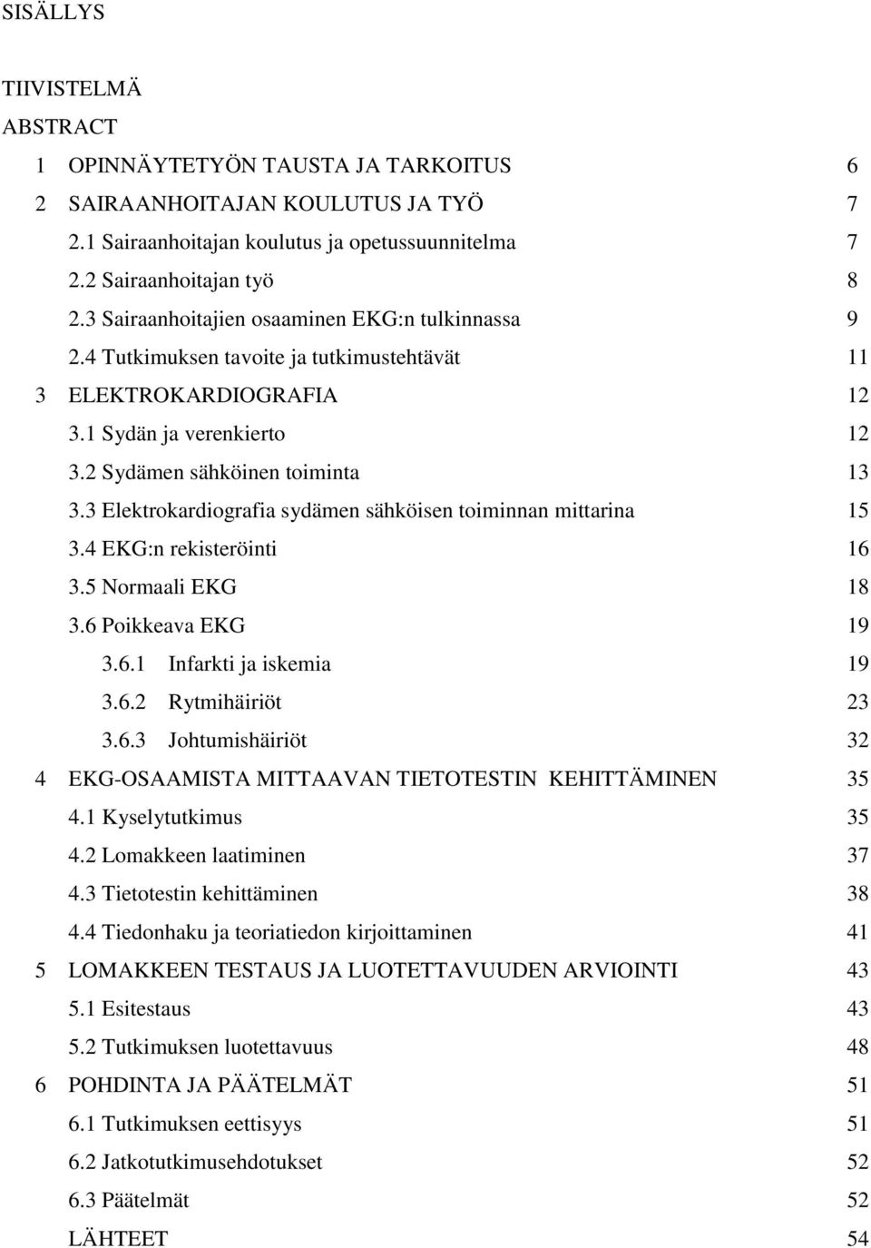 3 Elektrokardiografia sydämen sähköisen toiminnan mittarina 15 3.4 EKG:n rekisteröinti 16 3.5 Normaali EKG 18 3.6 Poikkeava EKG 19 3.6.1 Infarkti ja iskemia 19 3.6.2 Rytmihäiriöt 23 3.6.3 Johtumishäiriöt 32 4 EKG-OSAAMISTA MITTAAVAN TIETOTESTIN KEHITTÄMINEN 35 4.