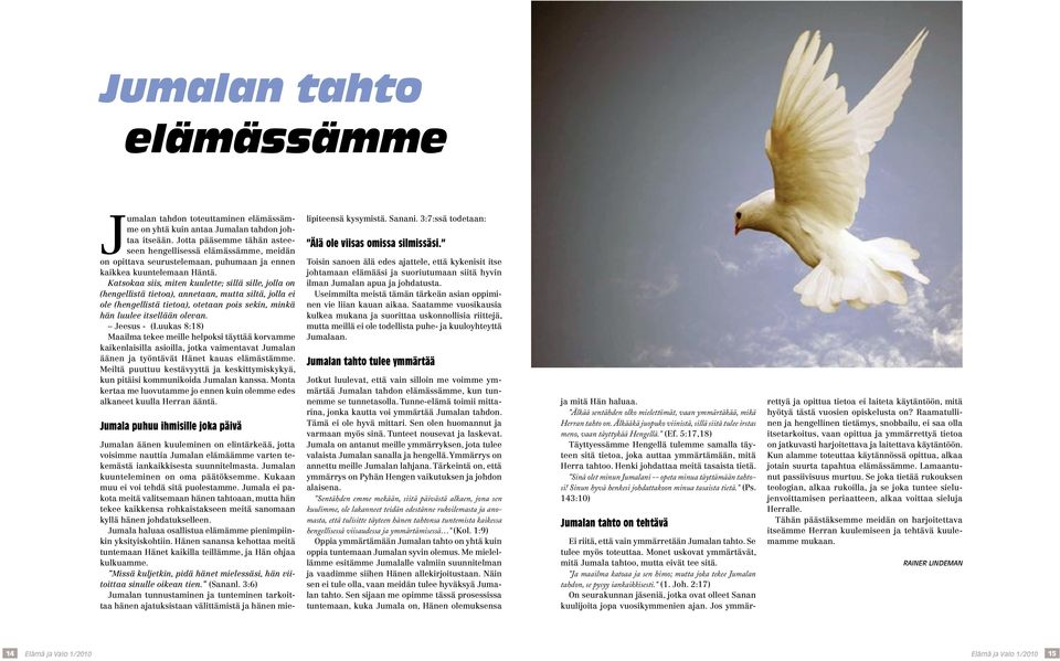 Katsokaa siis, miten kuulette; sillä sille, jolla on (hengellistä tietoa), annetaan, mutta siltä, jolla ei ole (hengellistä tietoa), otetaan pois sekin, minkä hän luulee itsellään olevan.
