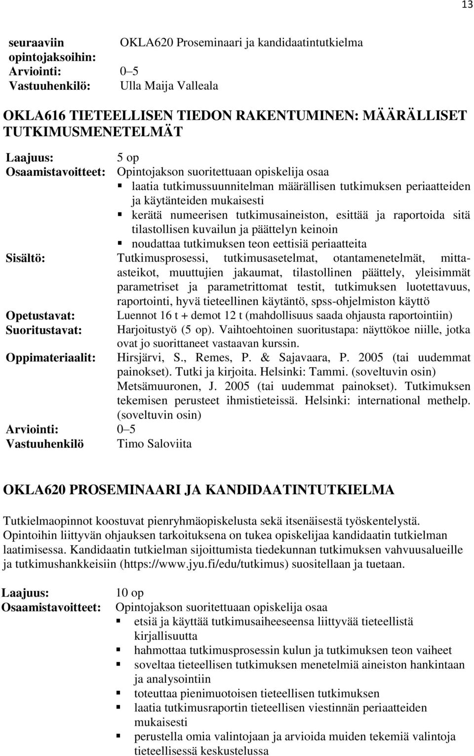keinoin noudattaa tutkimuksen teon eettisiä periaatteita Tutkimusprosessi, tutkimusasetelmat, otantamenetelmät, mittaasteikot, muuttujien jakaumat, tilastollinen päättely, yleisimmät parametriset ja