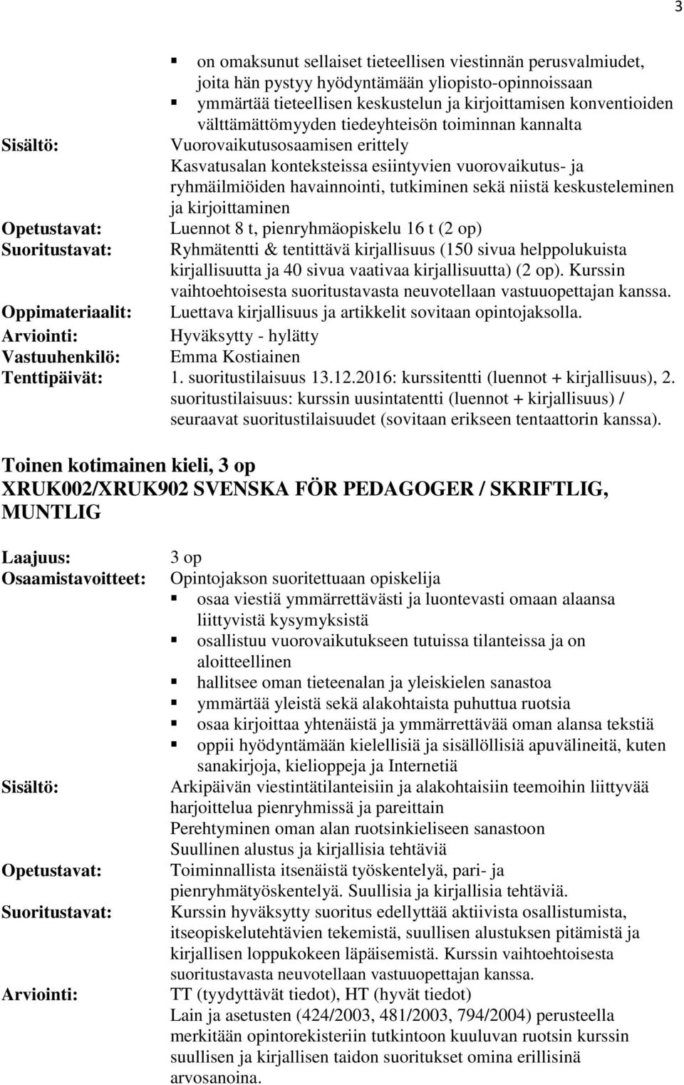keskusteleminen ja kirjoittaminen Luennot 8 t, pienryhmäopiskelu 16 t (2 op) Ryhmätentti & tentittävä kirjallisuus (150 sivua helppolukuista kirjallisuutta ja 40 sivua vaativaa kirjallisuutta) (2 op).