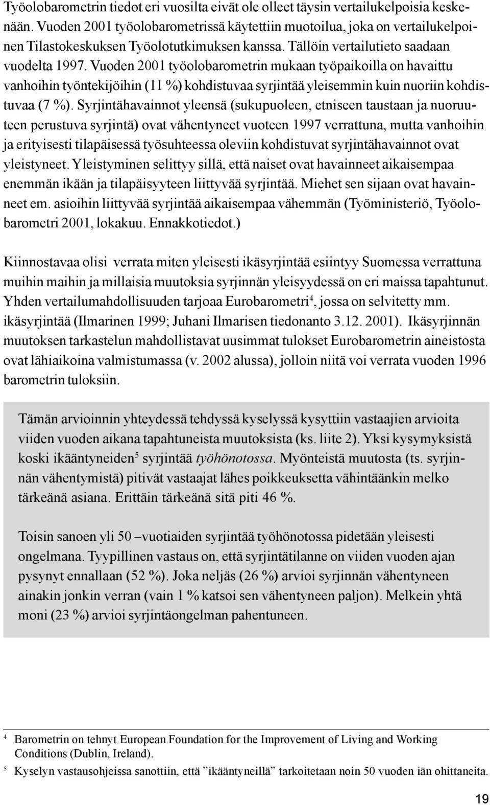 Vuoden 2001 työolobarometrin mukaan työpaikoilla on havaittu vanhoihin työntekijöihin (11 %) kohdistuvaa syrjintää yleisemmin kuin nuoriin kohdistuvaa (7 %).