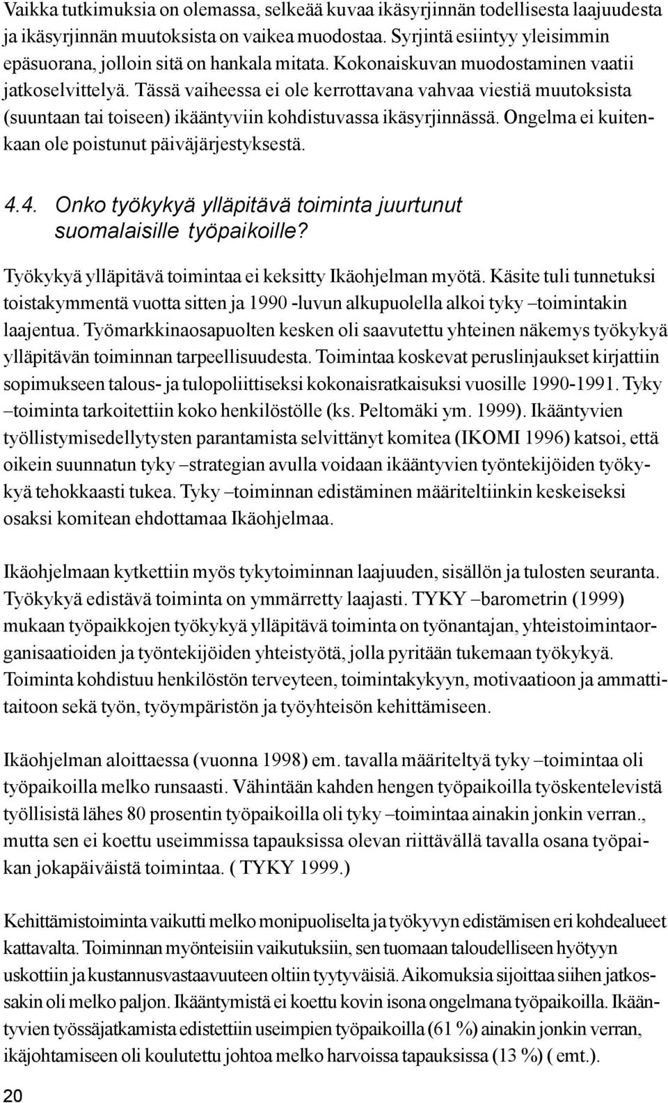 Tässä vaiheessa ei ole kerrottavana vahvaa viestiä muutoksista (suuntaan tai toiseen) ikääntyviin kohdistuvassa ikäsyrjinnässä. Ongelma ei kuitenkaan ole poistunut päiväjärjestyksestä. 4.