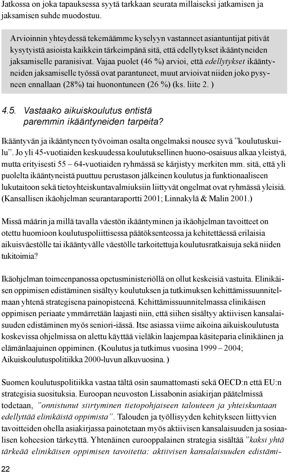 Vajaa puolet (46 %) arvioi, että edellytykset ikääntyneiden jaksamiselle työssä ovat parantuneet, muut arvioivat niiden joko pysyneen ennallaan (28%) tai huonontuneen (26 %) (ks. liite 2. ) 4.5.