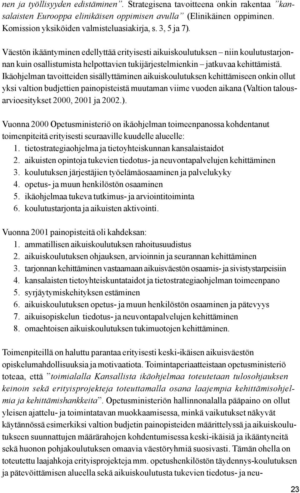 Ikäohjelman tavoitteiden sisällyttäminen aikuiskoulutuksen kehittämiseen onkin ollut yksi valtion budjettien painopisteistä muutaman viime vuoden aikana (Valtion talousarvioesitykset 2000, 2001 ja