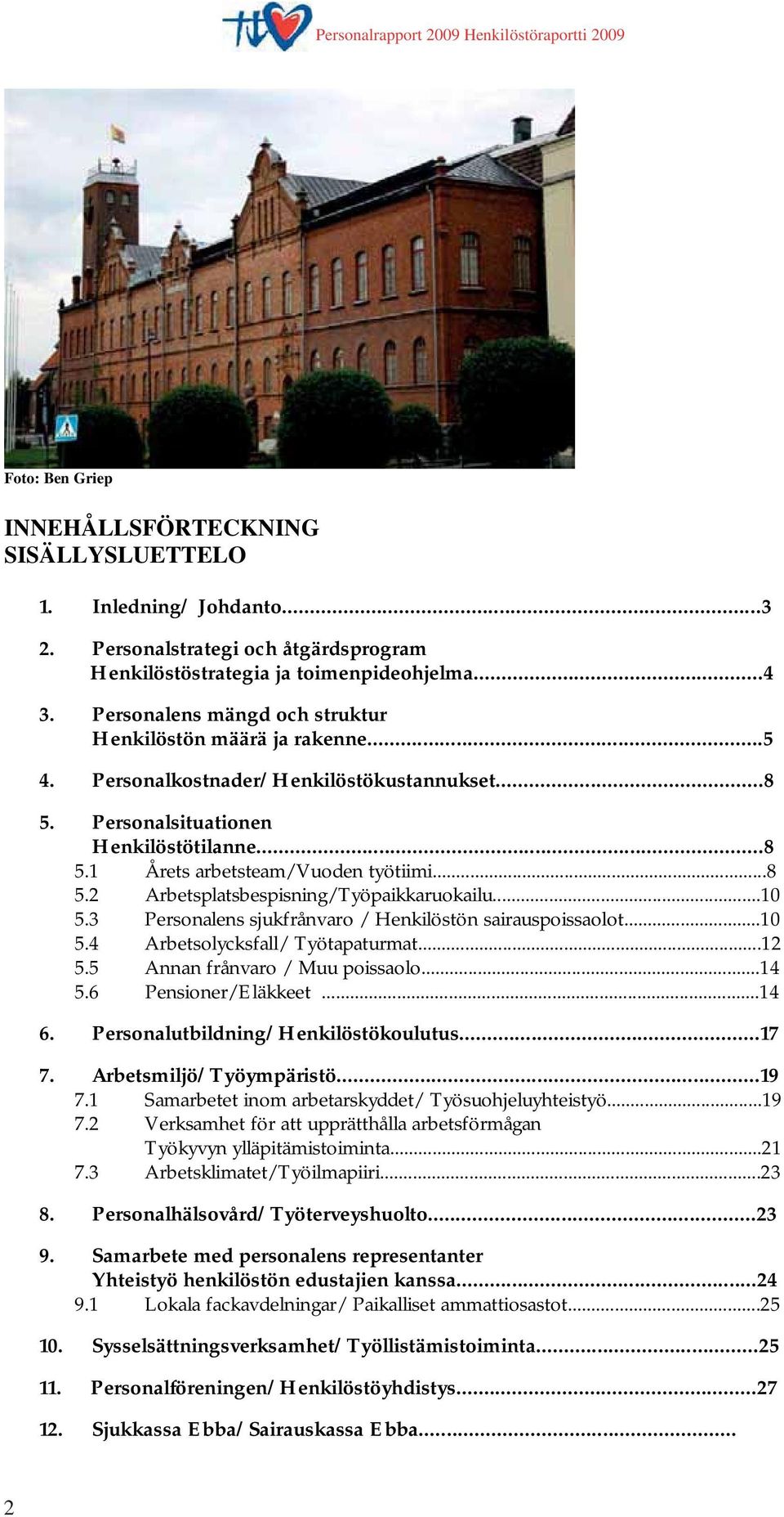 ..10 5.3 Personalens sjukfrånvaro / Henkilöstön sairauspoissaolot...10 5.4 Arbetsolycksfall/ Työtapaturmat...12 5.5 Annan frånvaro / Muu poissaolo...14 5.6 Pensioner/Eläkkeet...14 6.