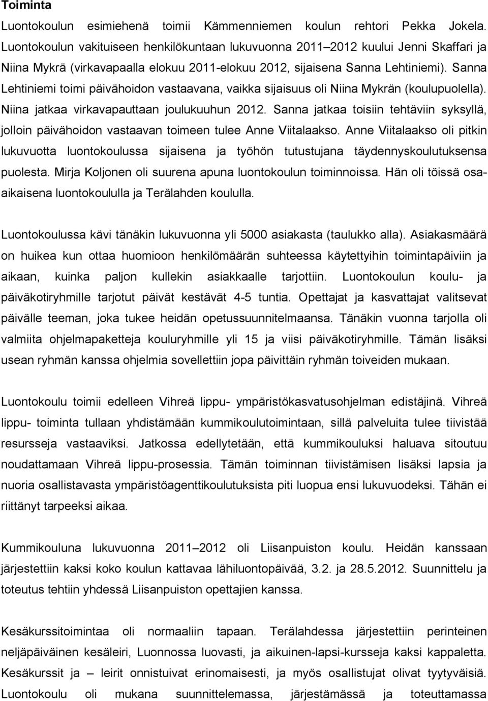 Sanna Lehtiniemi toimi päivähoidon vastaavana, vaikka sijaisuus oli Niina Mykrän (koulupuolella). Niina jatkaa virkavapauttaan joulukuuhun 2012.