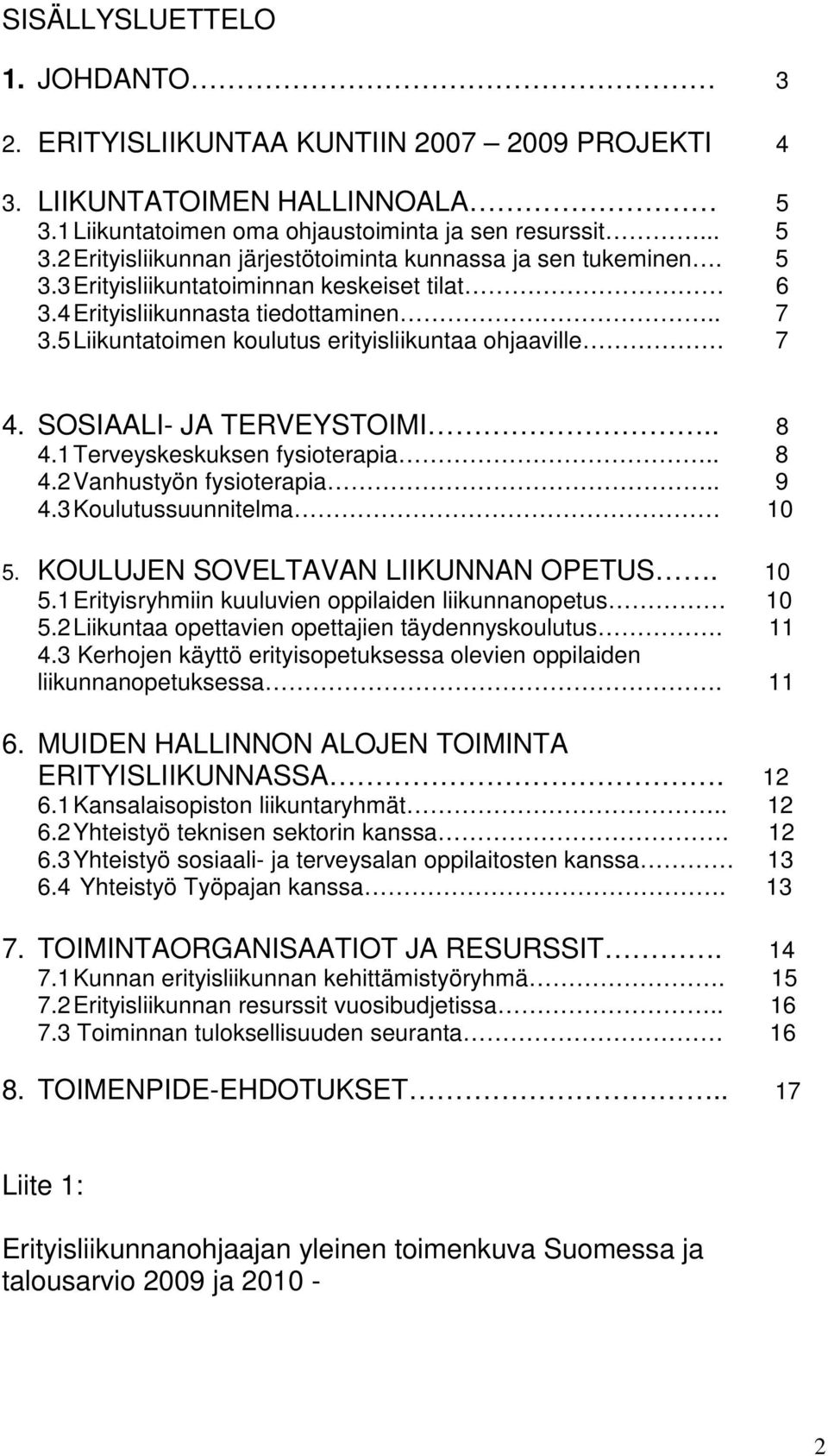 1 Terveyskeskuksen fysioterapia.. 8 4.2 Vanhustyön fysioterapia.. 9 4.3 Koulutussuunnitelma 10 5. KOULUJEN SOVELTAVAN LIIKUNNAN OPETUS. 10 5.1 Erityisryhmiin kuuluvien oppilaiden liikunnanopetus 10 5.