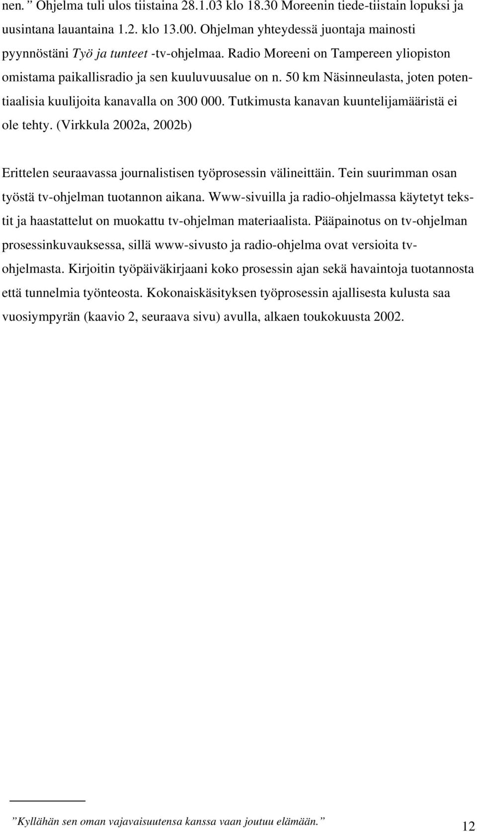 50 km Näsinneulasta, joten potentiaalisia kuulijoita kanavalla on 300 000. Tutkimusta kanavan kuuntelijamääristä ei ole tehty.