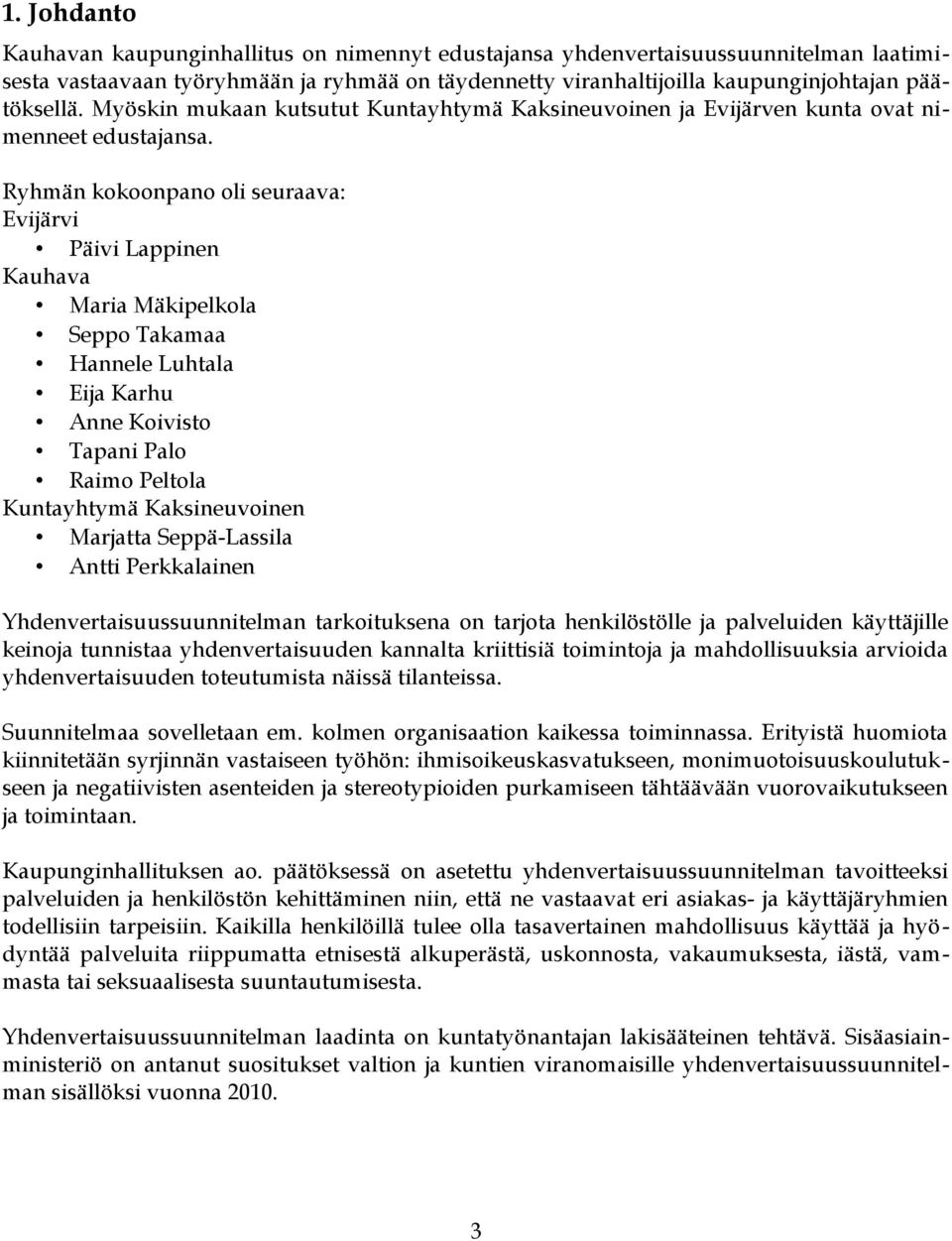 Ryhmän kokoonpano oli seuraava: Evijärvi Päivi Lappinen Kauhava Maria Mäkipelkola Seppo Takamaa Hannele Luhtala Eija Karhu Anne Koivisto Tapani Palo Raimo Peltola Kuntayhtymä Kaksineuvoinen Marjatta