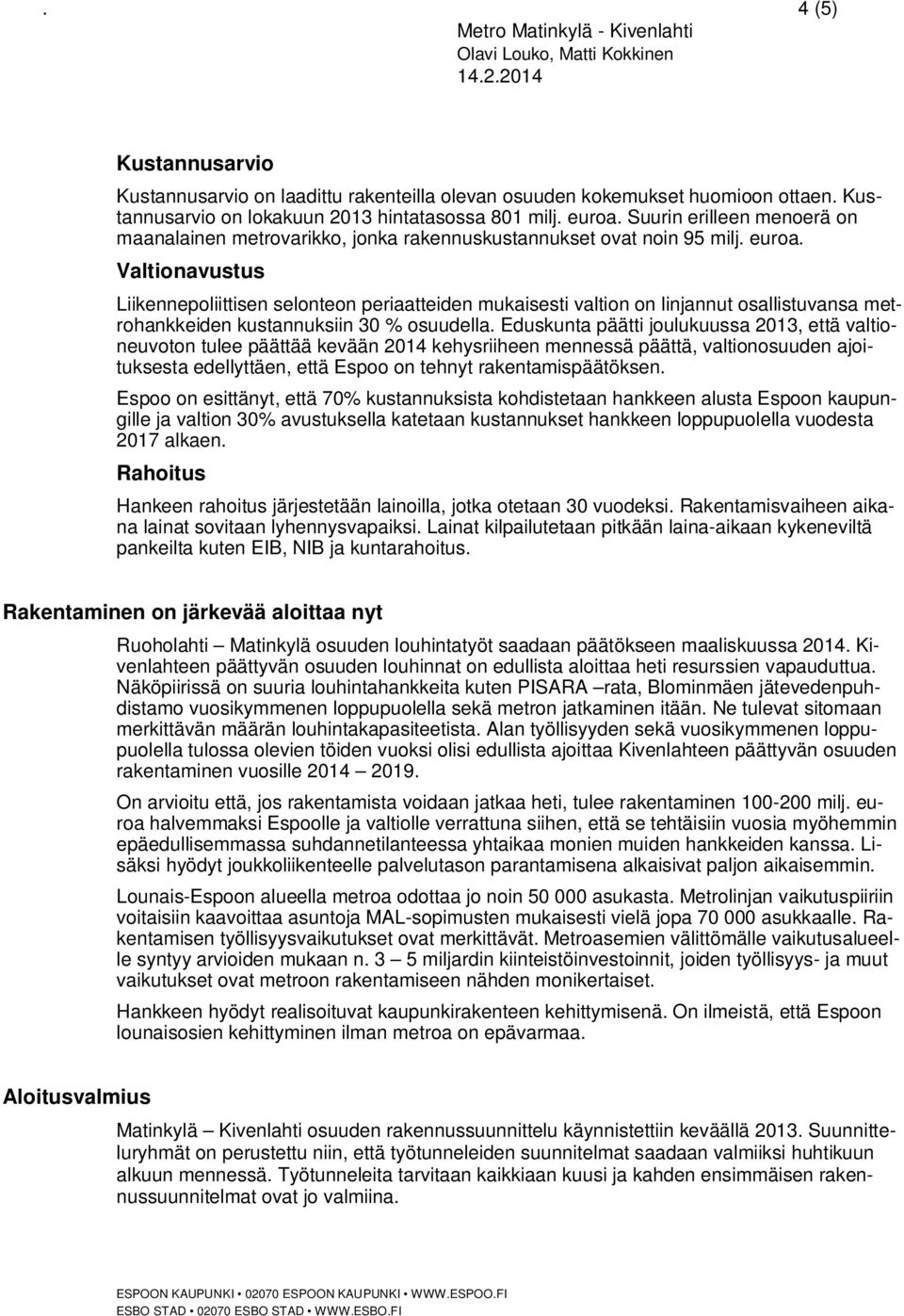 Valtionavustus Liikennepoliittisen selonteon periaatteiden mukaisesti valtion on linjannut osallistuvansa metrohankkeiden kustannuksiin 30 % osuudella.