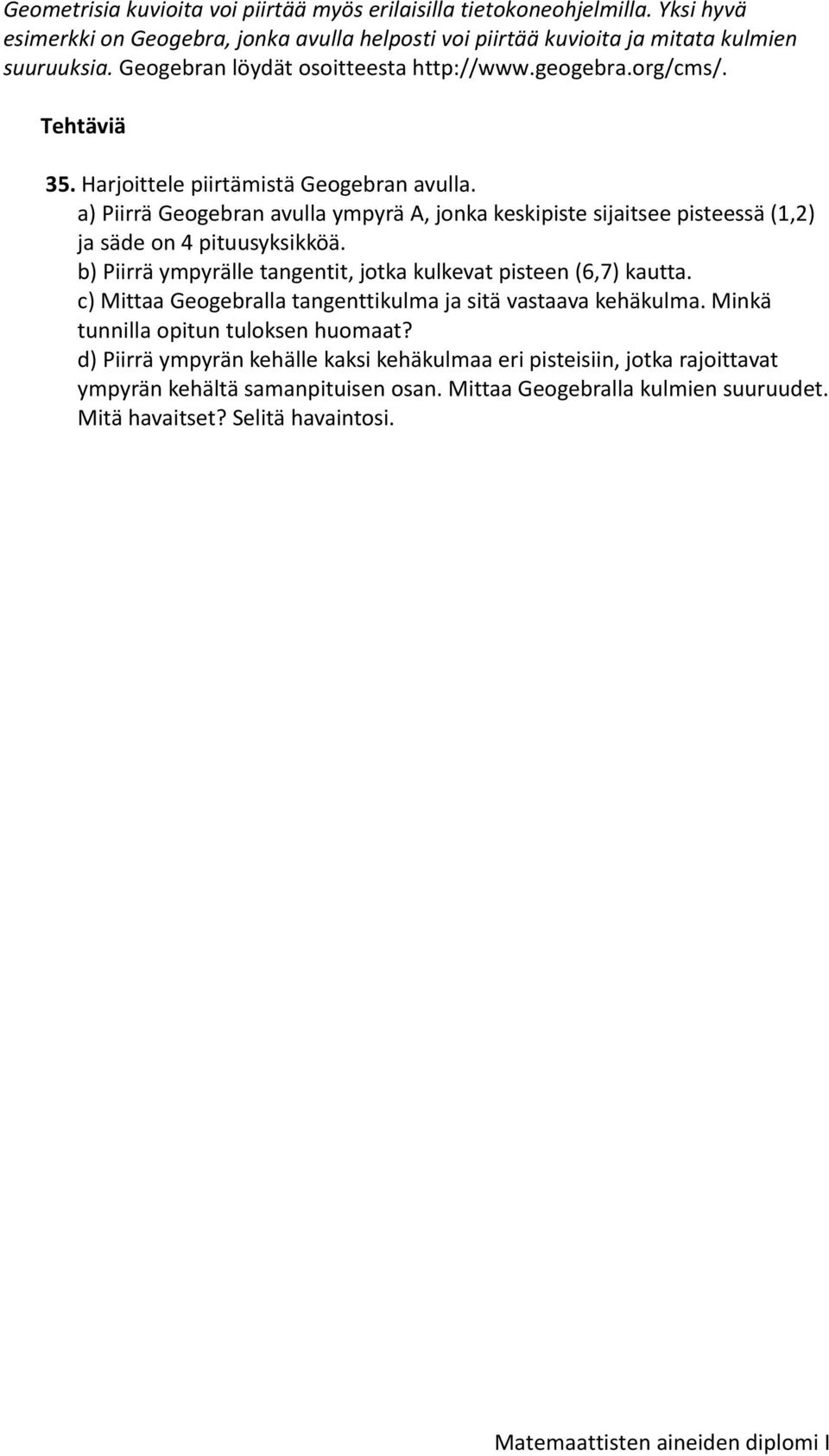 a) Piirrä Geogebran avulla ympyrä A, jonka keskipiste sijaitsee pisteessä (1,2) ja säde on 4 pituusyksikköä. b) Piirrä ympyrälle tangentit, jotka kulkevat pisteen (6,7) kautta.