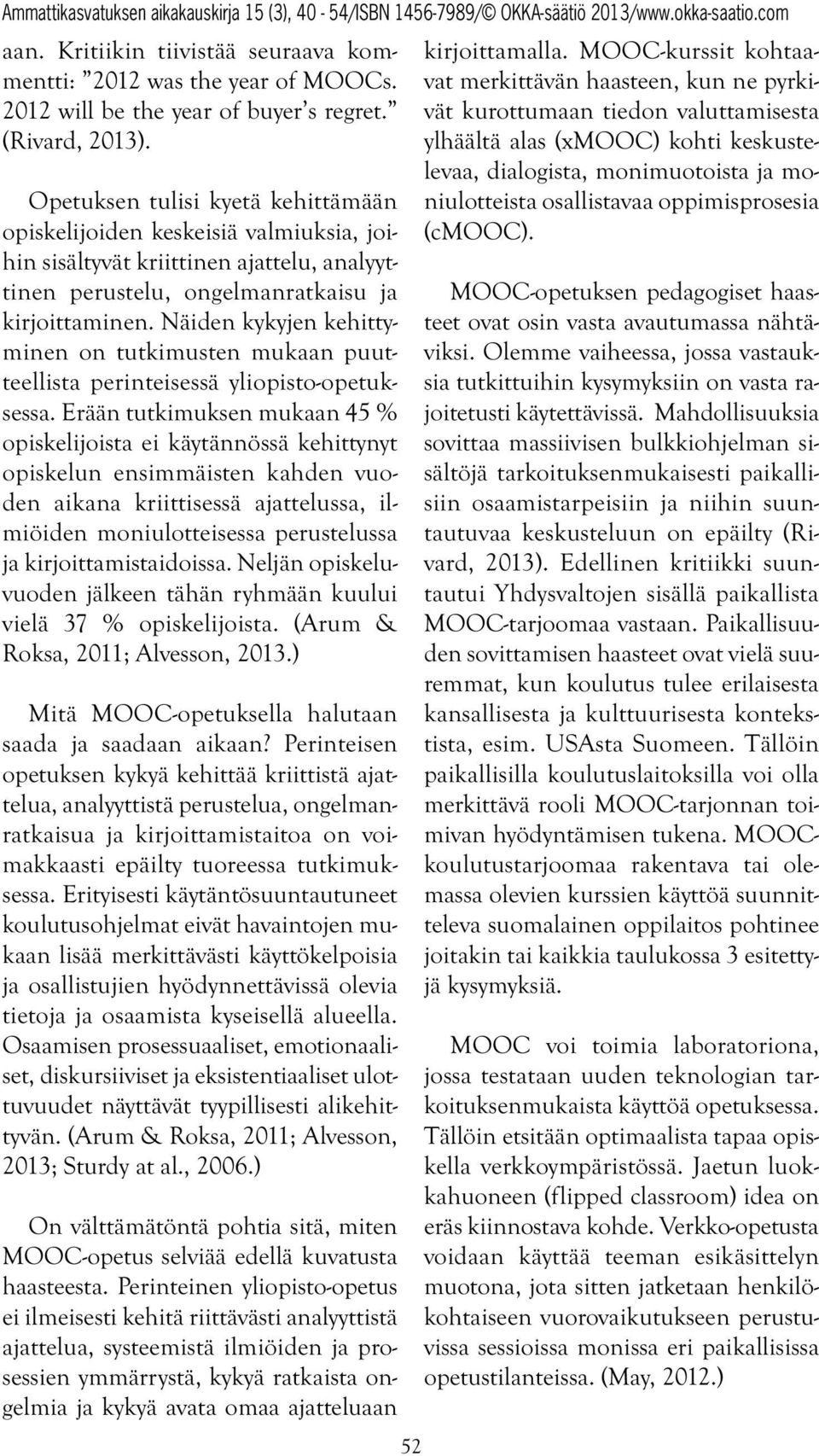 Näiden kykyjen kehittyminen on tutkimusten mukaan puutteellista perinteisessä yliopisto-opetuksessa.