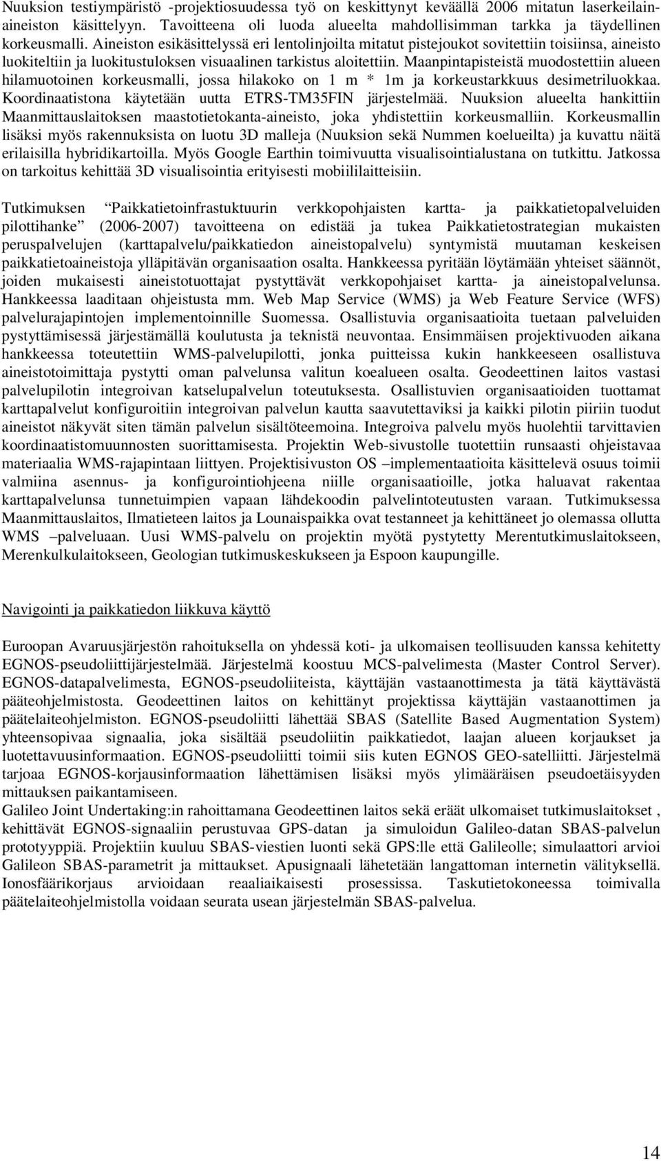 Maanpintapisteistä muodostettiin alueen hilamuotoinen korkeusmalli, jossa hilakoko on 1 m * 1m ja korkeustarkkuus desimetriluokkaa. Koordinaatistona käytetään uutta ETRS-TM35FIN järjestelmää.